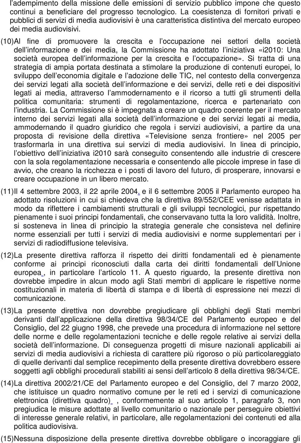 (10) Al fine di promuovere la crescita e l occupazione nei settori della società dell informazione e dei media, la Commissione ha adottato l iniziativa «i2010: Una società europea dell informazione