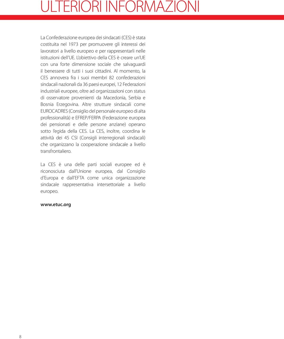 Al momento, la CES annovera fra i suoi membri 82 confederazioni sindacali nazionali da 36 paesi europei, 12 Federazioni industriali europee, oltre ad organizzazioni con status di osservatore