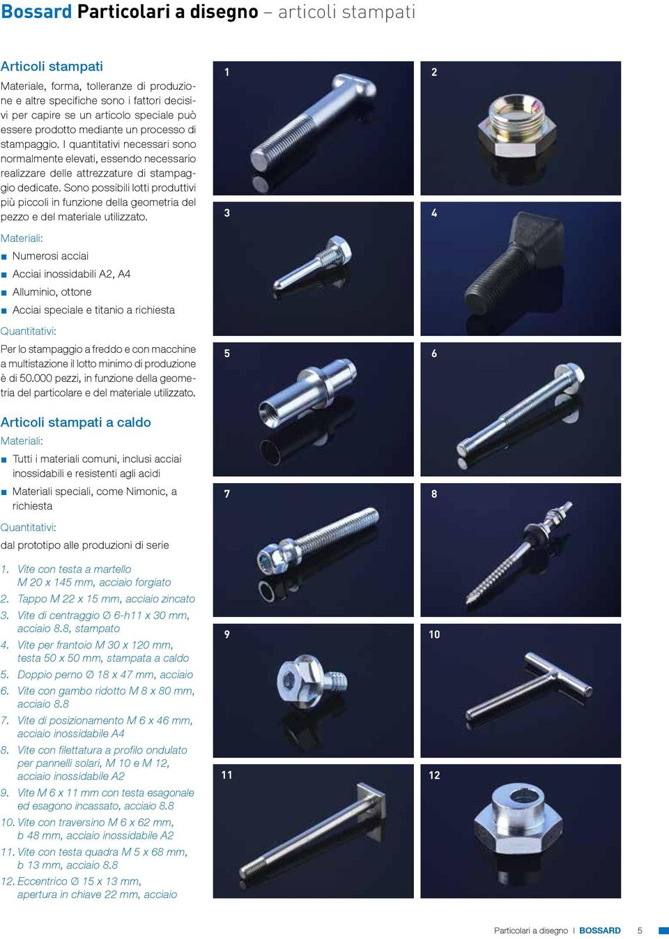 Sono possibili lotti produttivi più piccoli in funzione della geometria del pezzo e del materiale utilizzato.