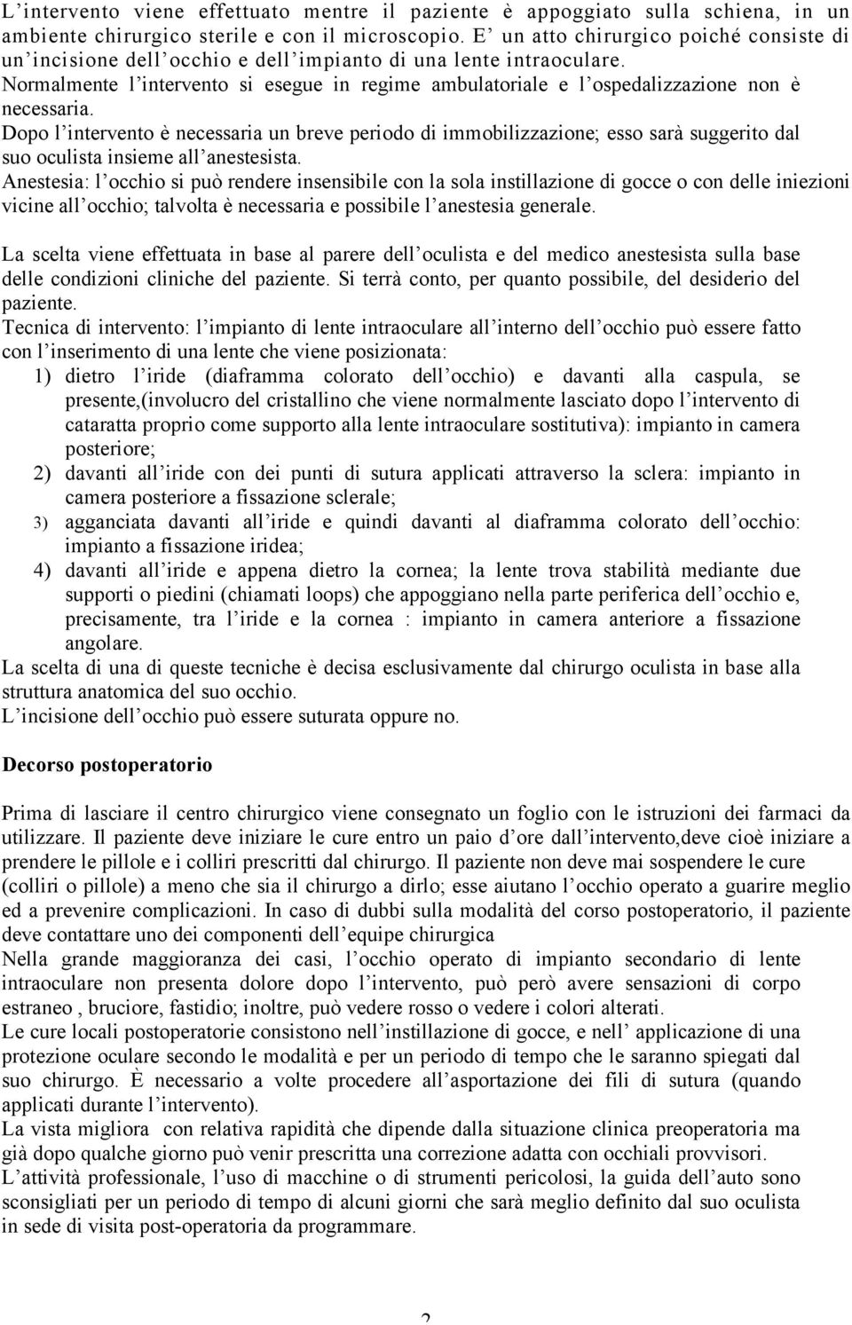 Normalmente l intervento si esegue in regime ambulatoriale e l ospedalizzazione non è necessaria.