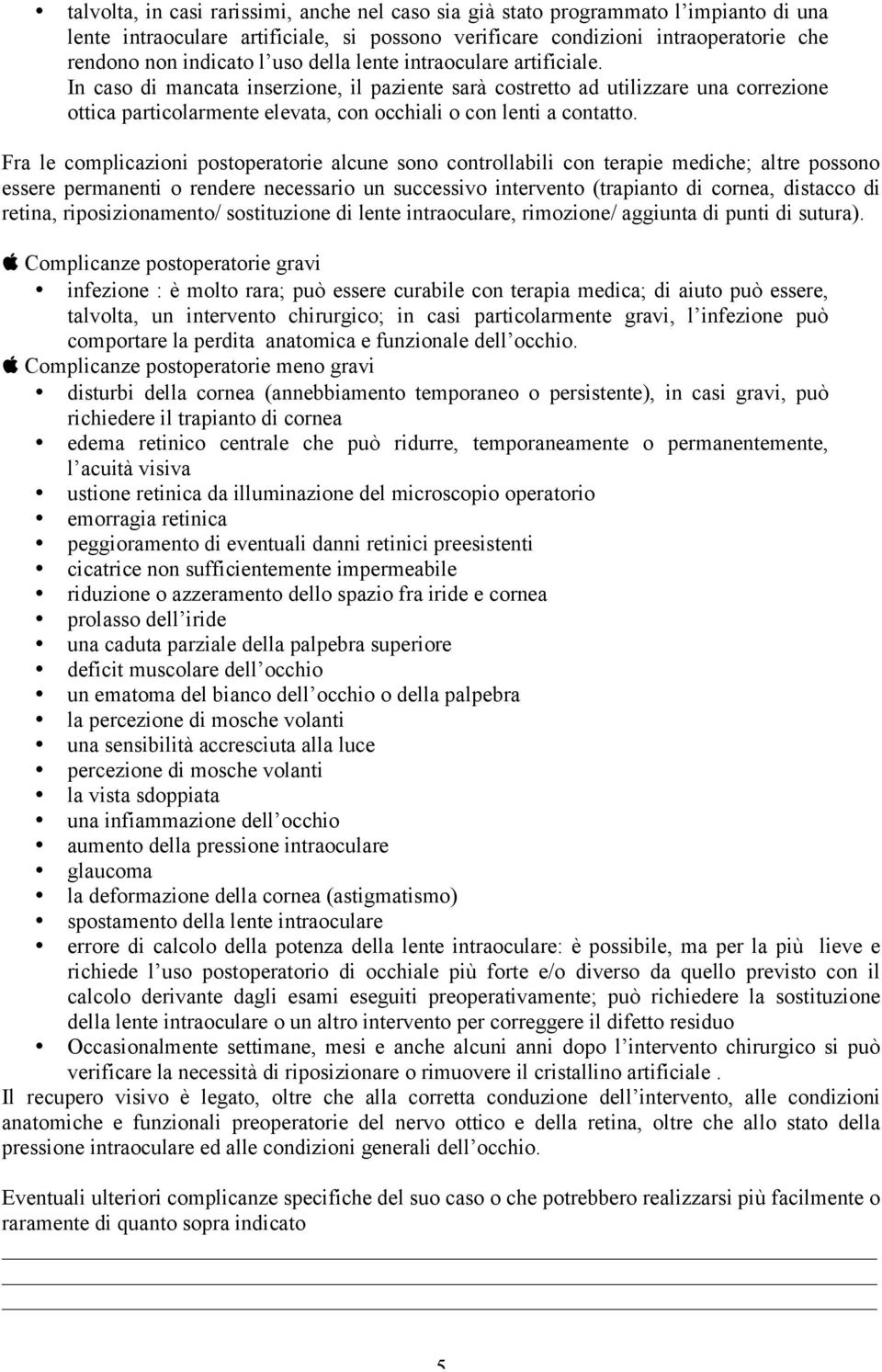 Fra le complicazioni postoperatorie alcune sono controllabili con terapie mediche; altre possono essere permanenti o rendere necessario un successivo intervento (trapianto di cornea, distacco di