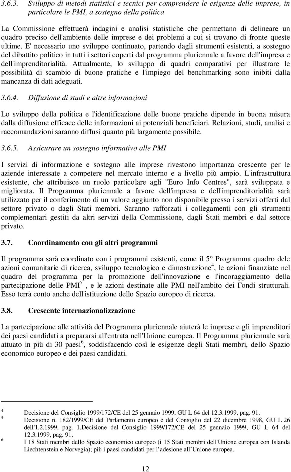 E' necessario uno sviluppo continuato, partendo dagli strumenti esistenti, a sostegno del dibattito politico in tutti i settori coperti dal programma pluriennale a favore dell'impresa e