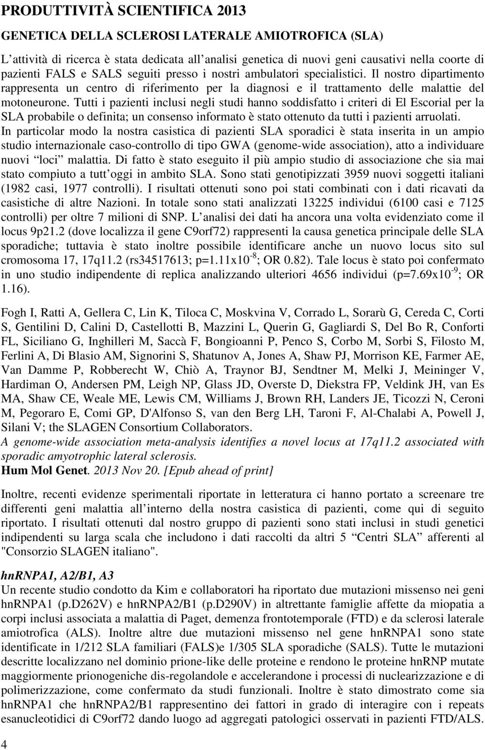 Tutti i pazienti inclusi negli studi hanno soddisfatto i criteri di El Escorial per la SLA probabile o definita; un consenso informato è stato ottenuto da tutti i pazienti arruolati.