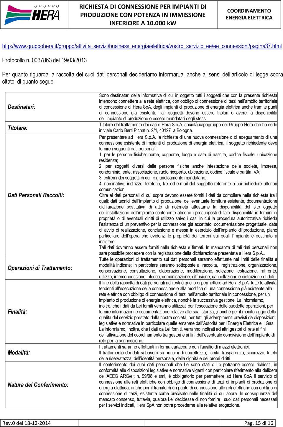 Personali Raccolti: Operazioni di Trattamento: Finalità: Modalità: Natura del Conferimento: Sono destinatari della informativa di cui in oggetto tutti i soggetti che con la presente richiesta