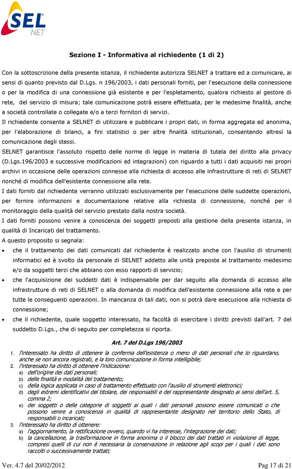 misura; tale comunicazione potrà essere effettuata, per le medesime finalità, anche a società controllate o collegate e/o a terzi fornitori di servizi.