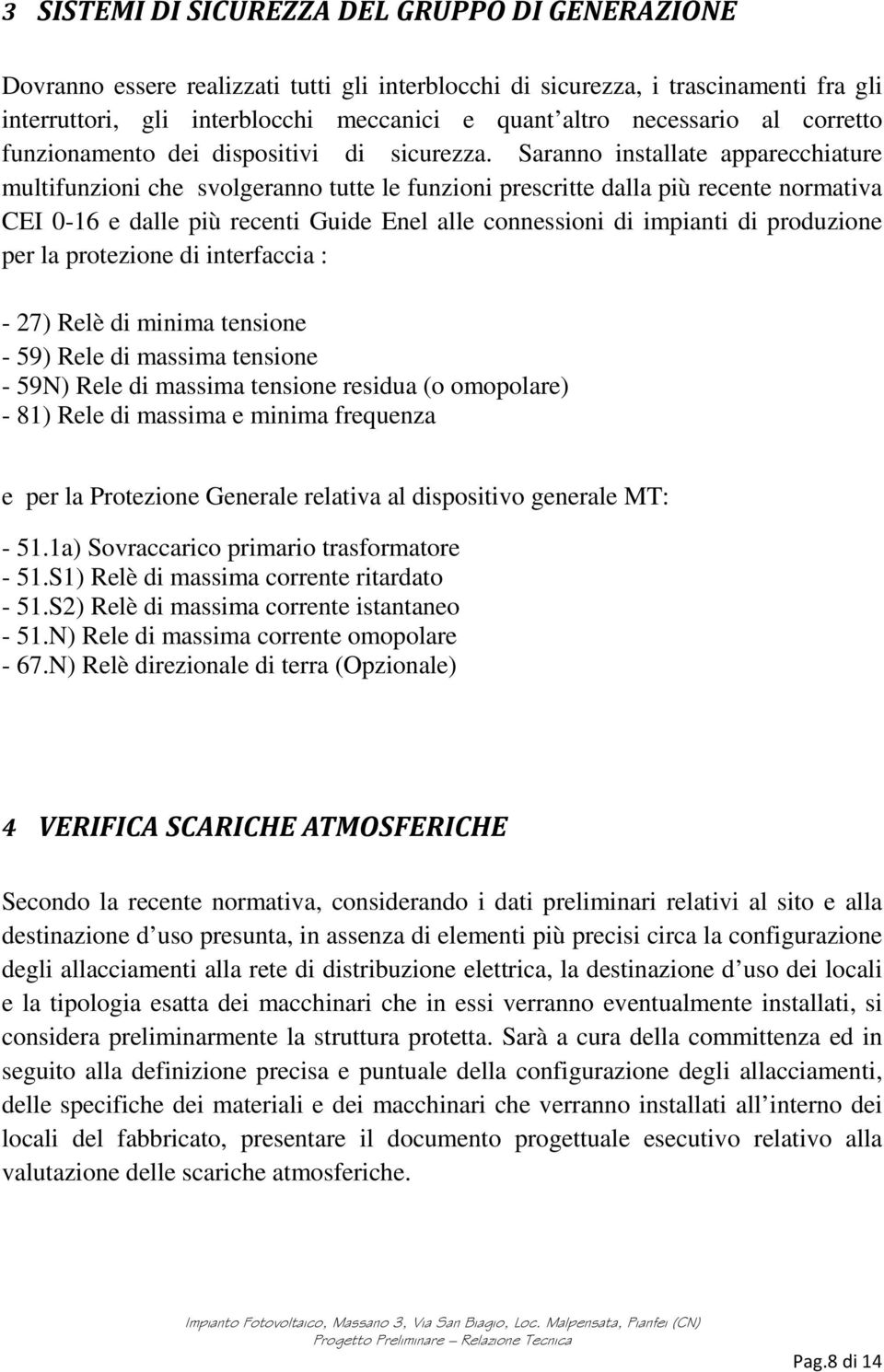 Saranno installate apparecchiature multifunzioni che svolgeranno tutte le funzioni prescritte dalla più recente normativa CEI 0-16 e dalle più recenti Guide Enel alle connessioni di impianti di