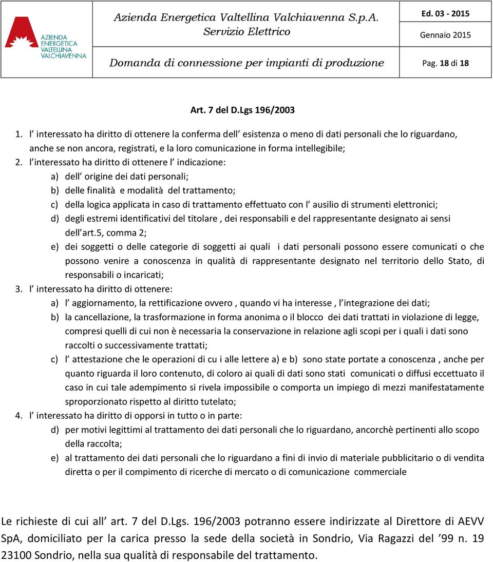 l interessato ha diritto di ottenere l indicazione: a) dell origine dei dati personali; b) delle finalità e modalità del trattamento; c) della logica applicata in caso di trattamento effettuato con l