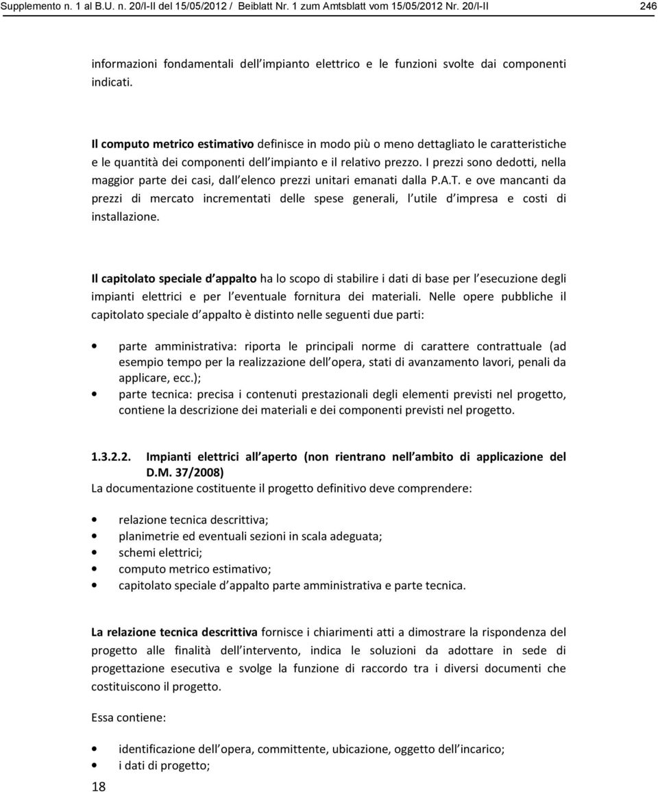 Il computo metrico estimativo definisce in modo più o meno dettagliato le caratteristiche e le quantità dei componenti dell impianto e il relativo prezzo.