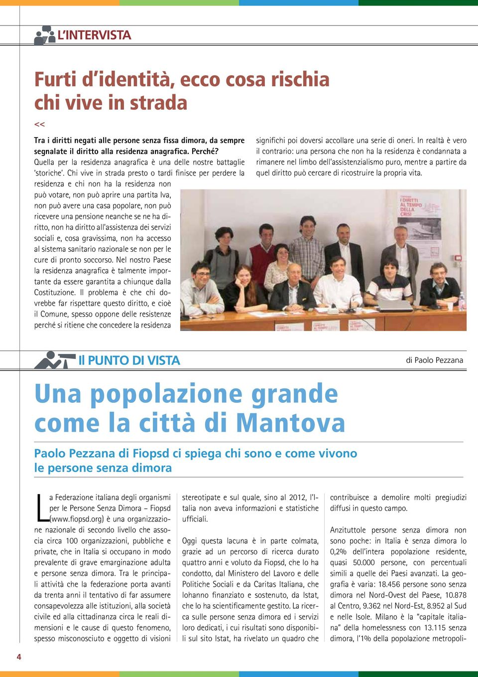 Chi vive in strada presto o tardi finisce per perdere la residenza e chi non ha la residenza non può votare, non può aprire una partita Iva, non può avere una casa popolare, non può ricevere una