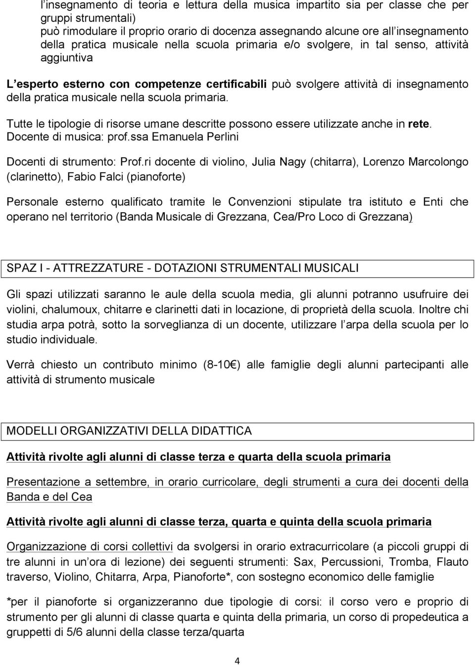 primaria. Tutte le tipologie di risorse umane descritte possono essere utilizzate anche in rete. Docente di musica: prof.ssa Emanuela Perlini Docenti di strumento: Prof.