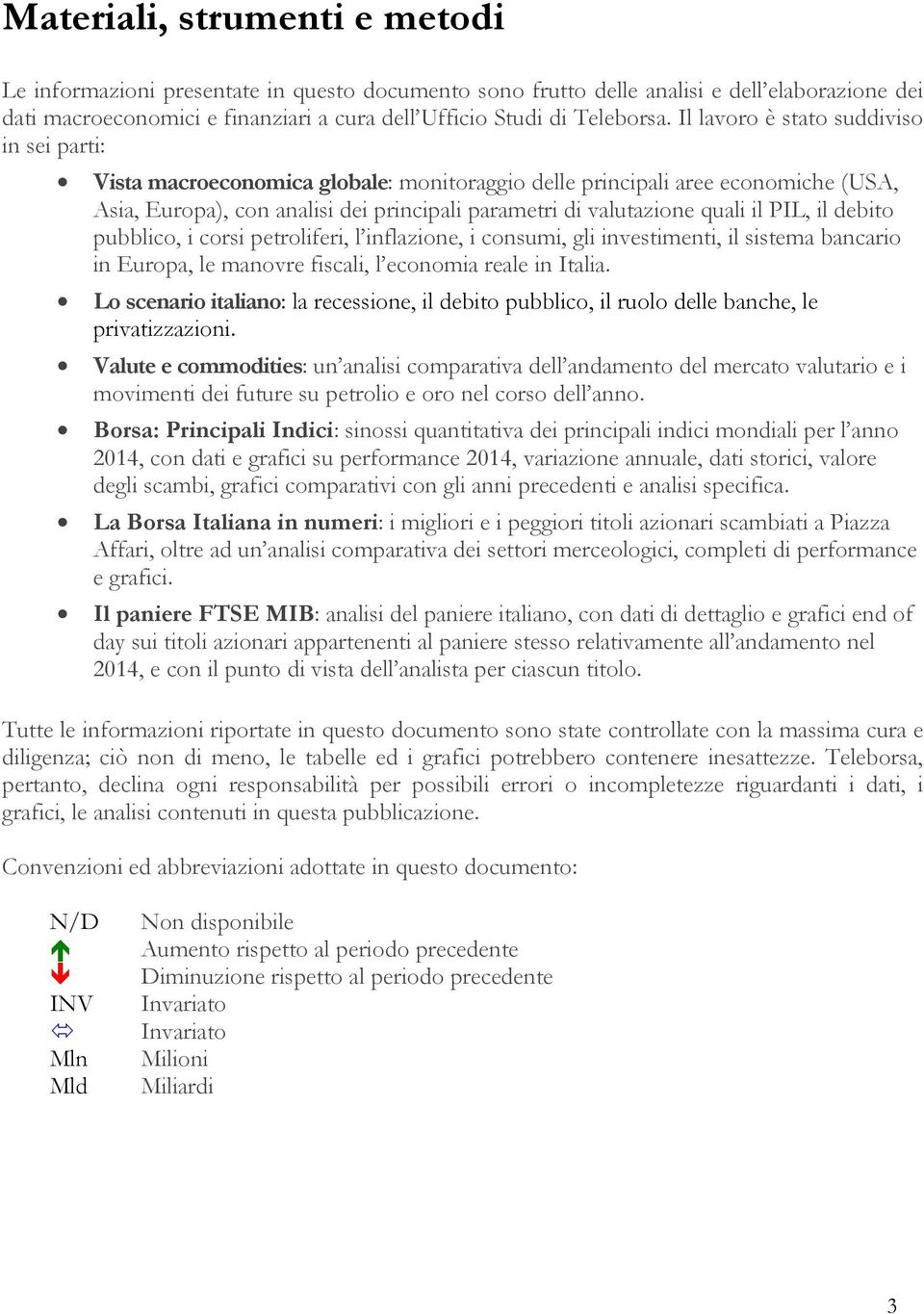 PIL, il debito pubblico, i corsi petroliferi, l inflazione, i consumi, gli investimenti, il sistema bancario in Europa, le manovre fiscali, l economia reale in Italia.