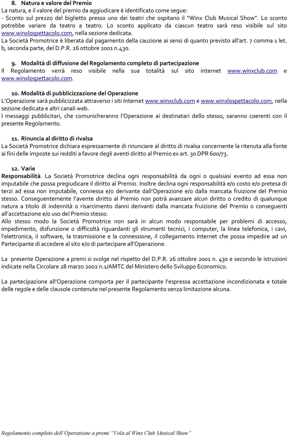 La Società Promotrice è liberata dal pagamento della cauzione ai sensi di quanto previsto all art. 7 comma 1 let. b, seconda parte, del D.P.R. 26 ottobre 2001 n.430. 9.