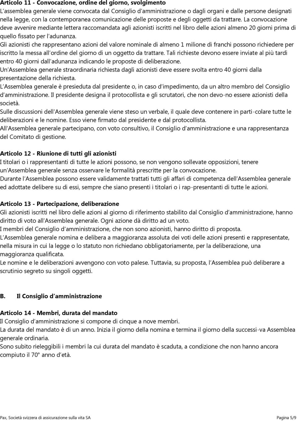 La convocazione deve avvenire mediante lettera raccomandata agli azionisti iscritti nel libro delle azioni almeno 20 giorni prima di quello fissato per l adunanza.