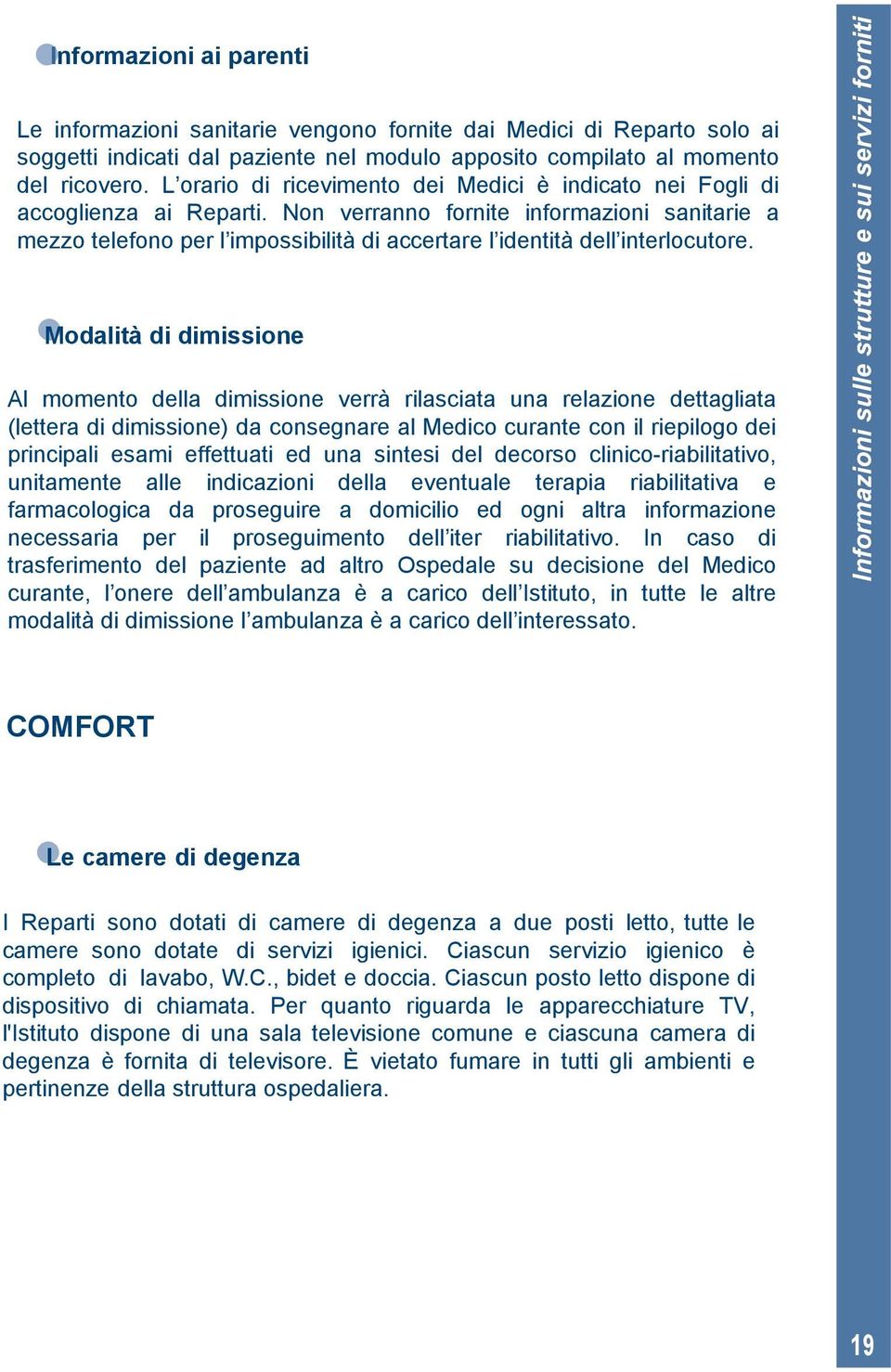 Non verranno fornite informazioni sanitarie a mezzo telefono per l impossibilità di accertare l identità dell interlocutore.