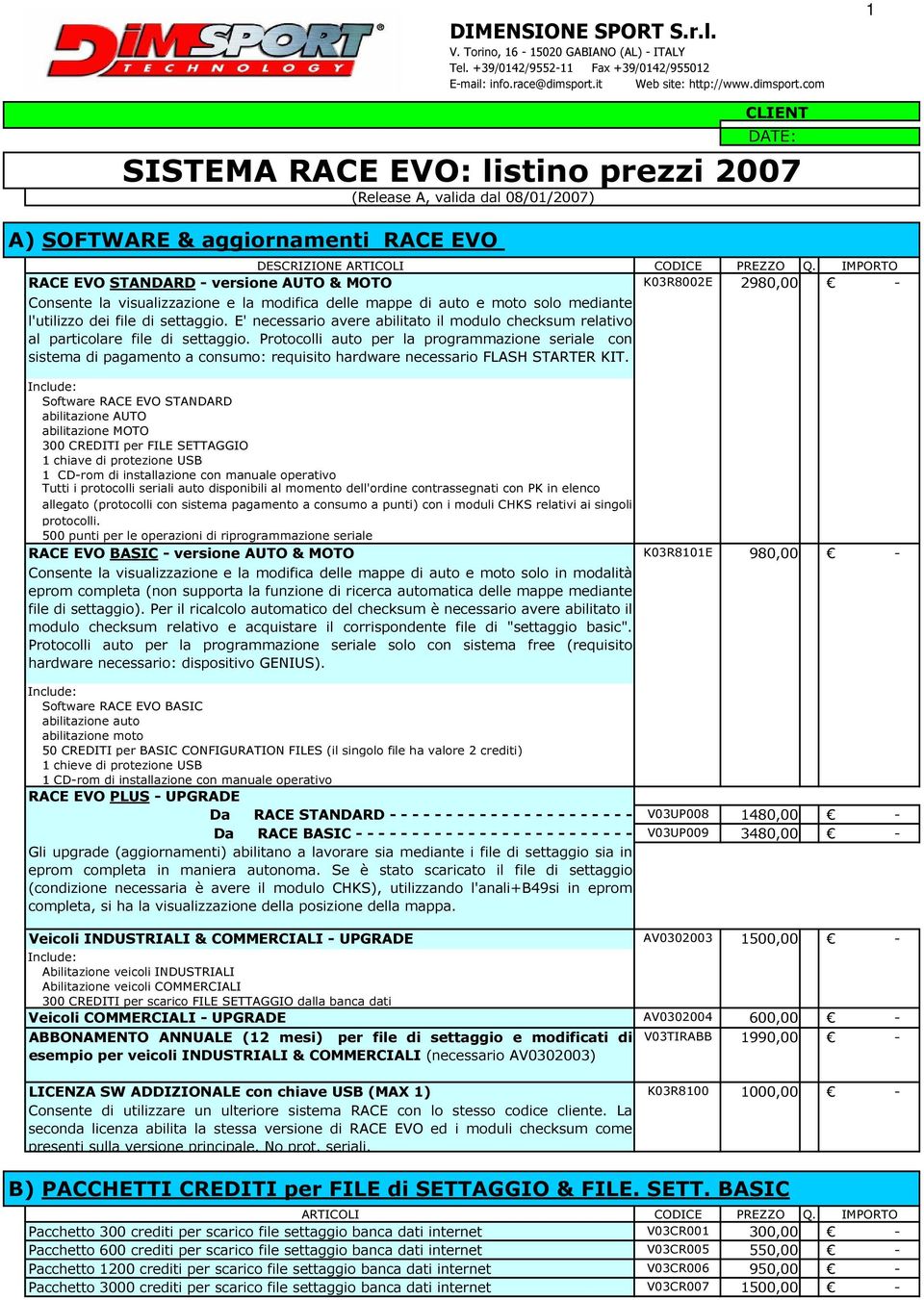 com 1 CLIENT DATE: SISTEMA RACE EVO: listino prezzi 2007 (Release A, valida dal 08/01/2007) A) SOFTWARE & aggiornamenti RACE EVO DESCRIZIONE RACE EVO STANDARD versione AUTO & MOTO Consente la