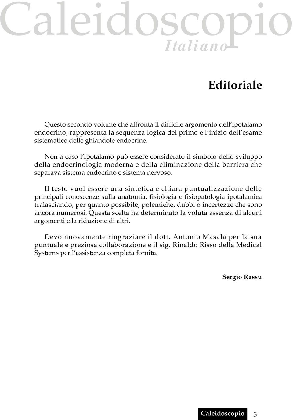 Non a caso l ipotalamo può essere considerato il simbolo dello sviluppo della endocrinologia moderna e della eliminazione della barriera che separava sistema endocrino e sistema nervoso.