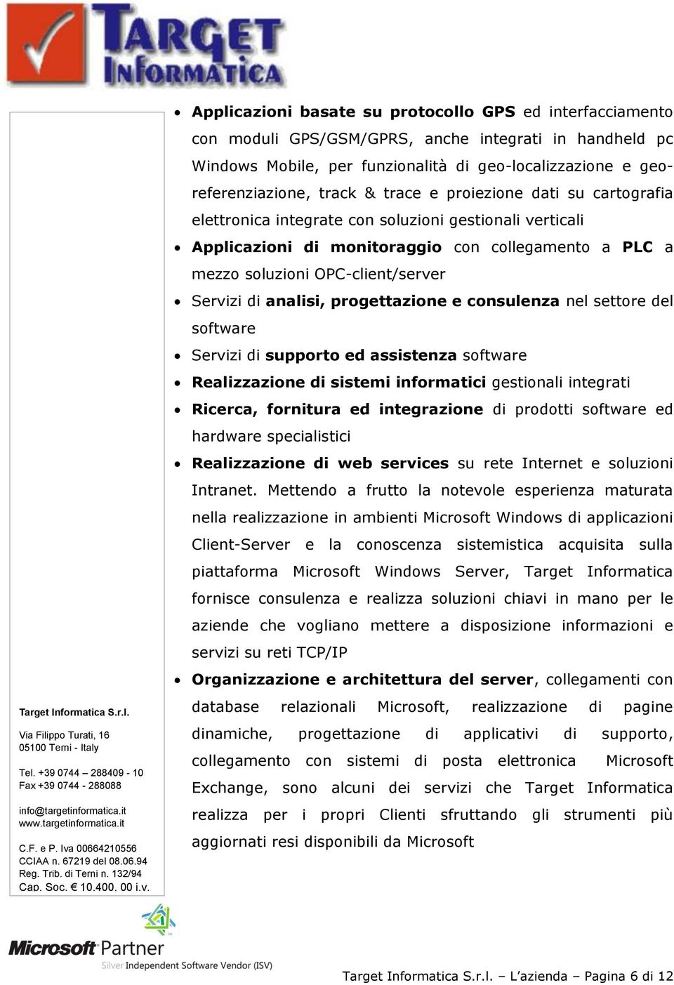 analisi, progettazione e consulenza nel settore del software Servizi di supporto ed assistenza software Realizzazione di sistemi informatici gestionali integrati Ricerca, fornitura ed integrazione di