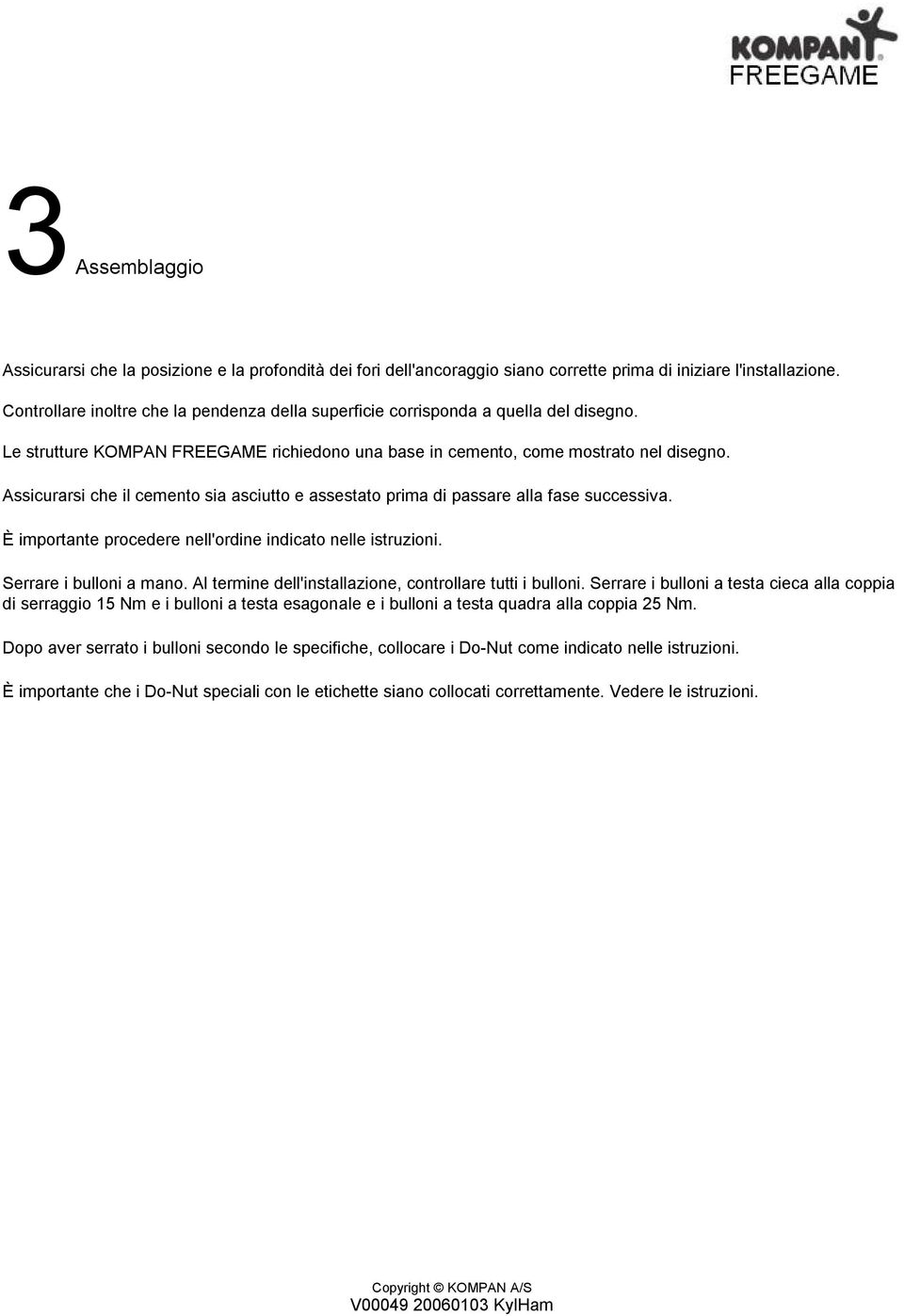 Assicurarsi che il cemento sia asciutto e assestato prima di passare alla fase successiva. È importante procedere nell'ordine indicato nelle istruzioni. Serrare i bulloni a mano.