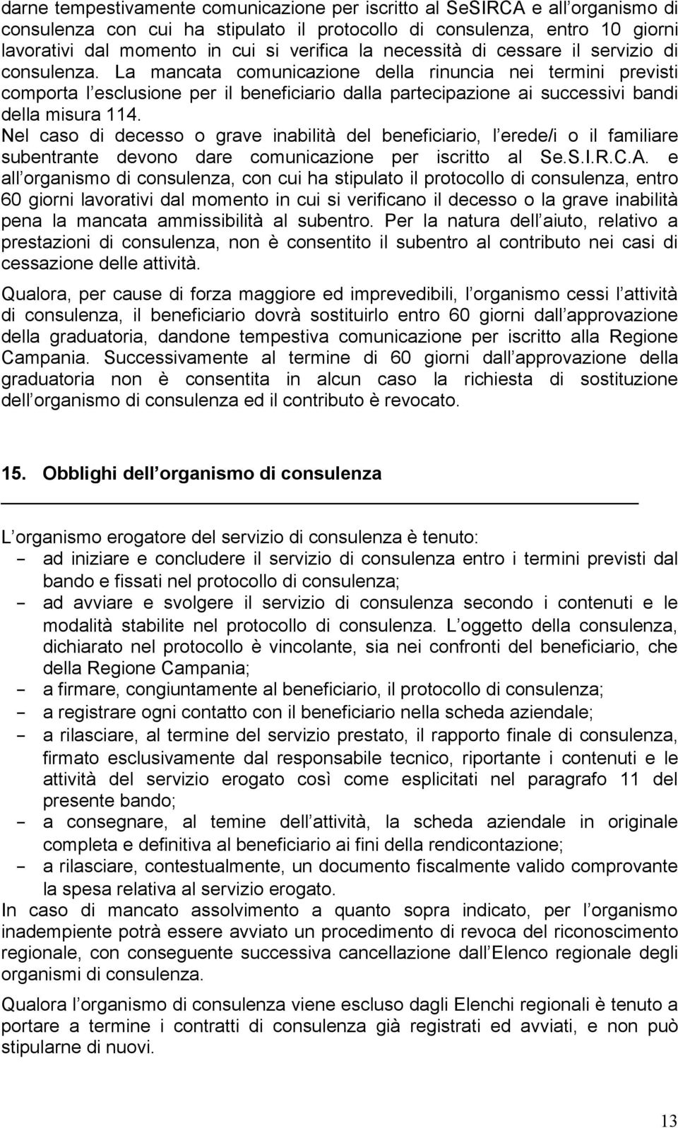 La mancata comunicazione della rinuncia nei termini previsti comporta l esclusione per il beneficiario dalla partecipazione ai successivi bandi della misura 114.