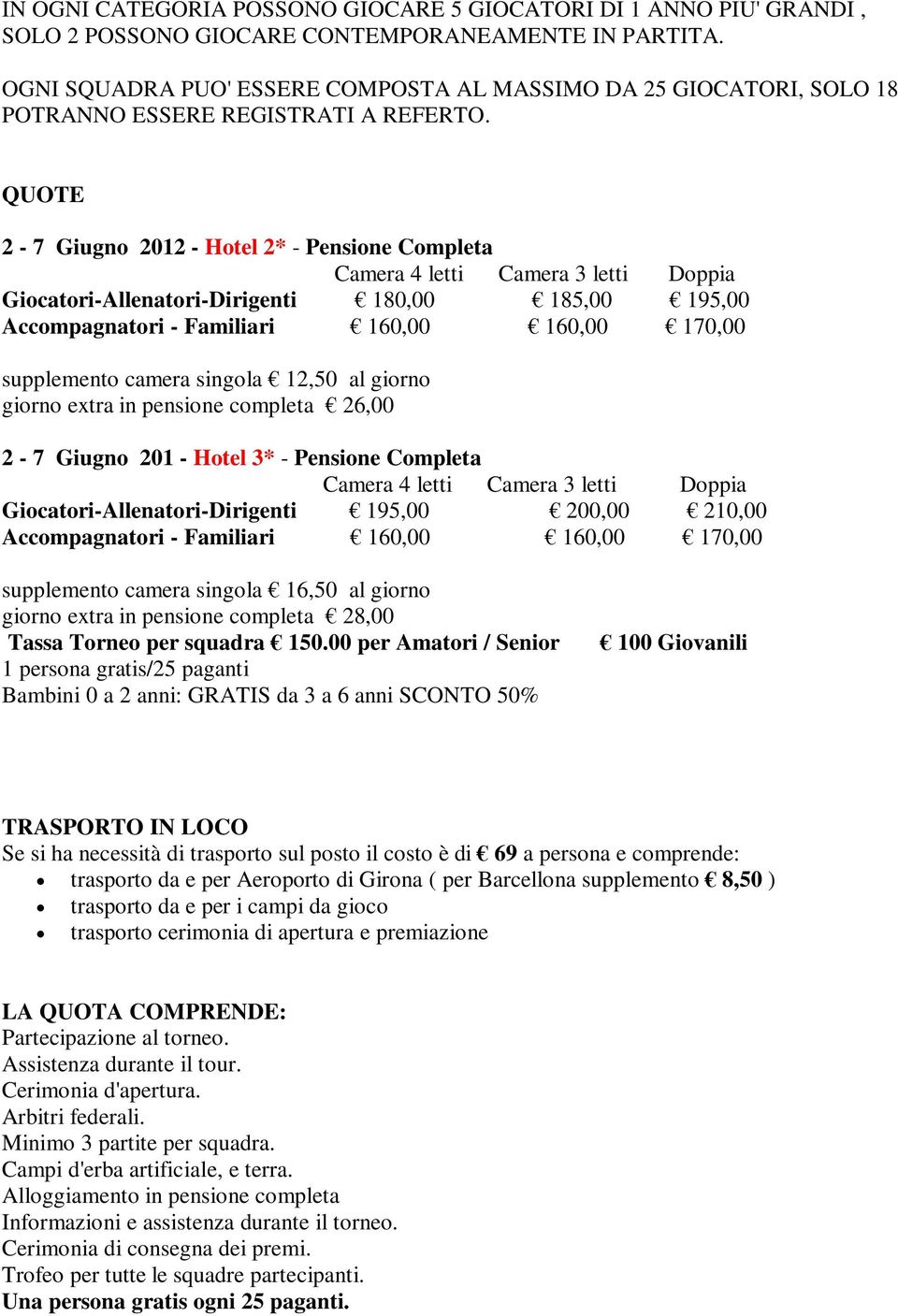 QUOTE 2-7 Giugno 2012 - Hotel 2* - Pensione Completa Camera 4 letti Camera 3 letti Doppia Giocatori-Allenatori-Dirigenti 180,00 185,00 195,00 Accompagnatori - Familiari 160,00 160,00 170,00