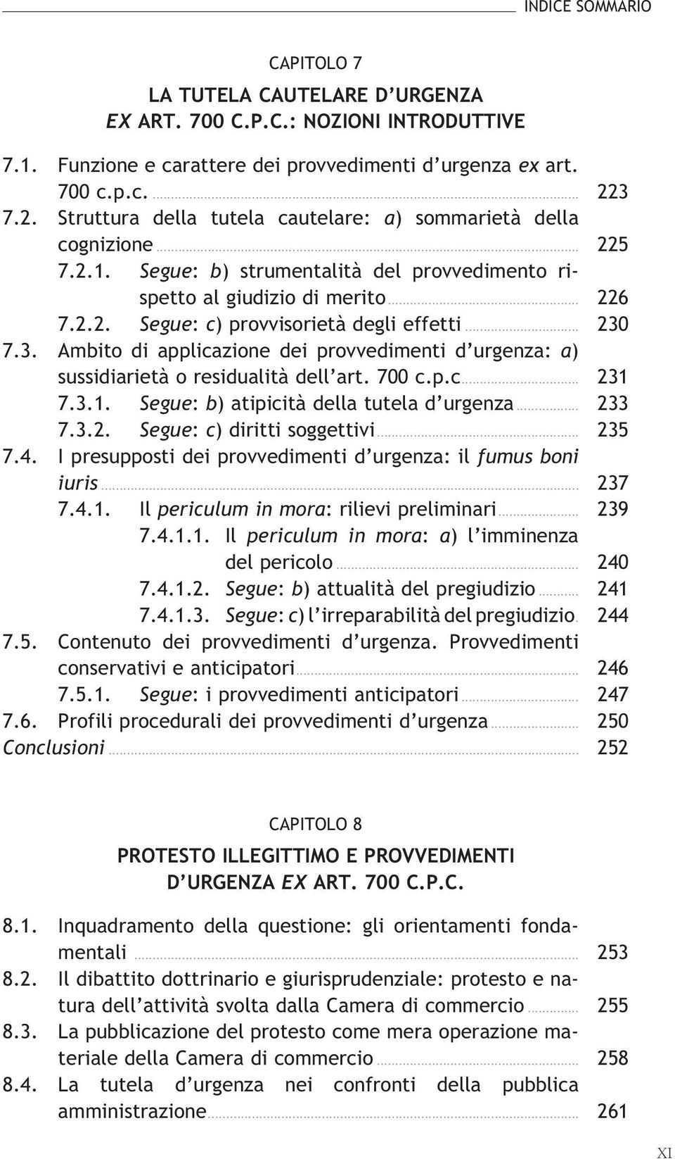 .. 230 7.3. Ambito di applicazione dei provvedimenti d urgenza: a) sussidiarietàoresidualitàdell art.700c.p.c... 231 7.3.1. Segue:b)atipicitàdellatutelad urgenza... 233 7.3.2. Segue:c)dirittisoggettivi.