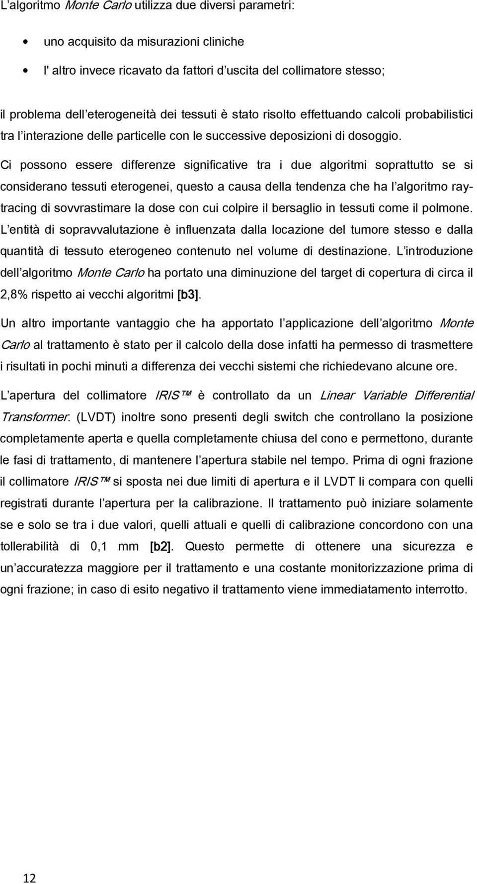 Ci possono essere differenze significative tra i due algoritmi soprattutto se si considerano tessuti eterogenei, questo a causa della tendenza che ha l algoritmo raytracing di sovvrastimare la dose