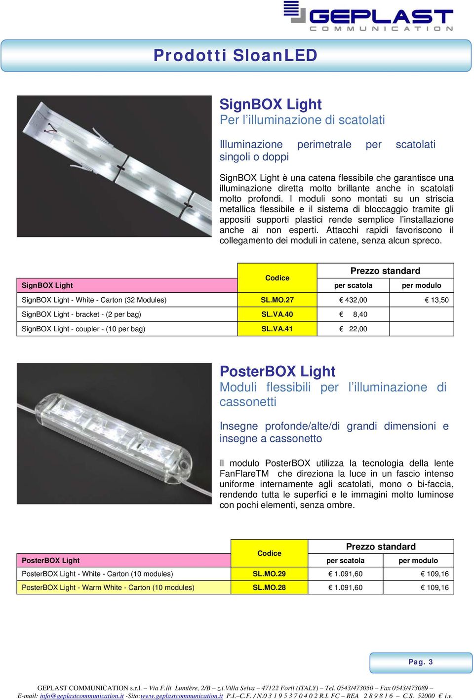 I moduli sono montati su un striscia metallica flessibile e il sistema di bloccaggio tramite gli appositi supporti plastici rende semplice l installazione anche ai non esperti.