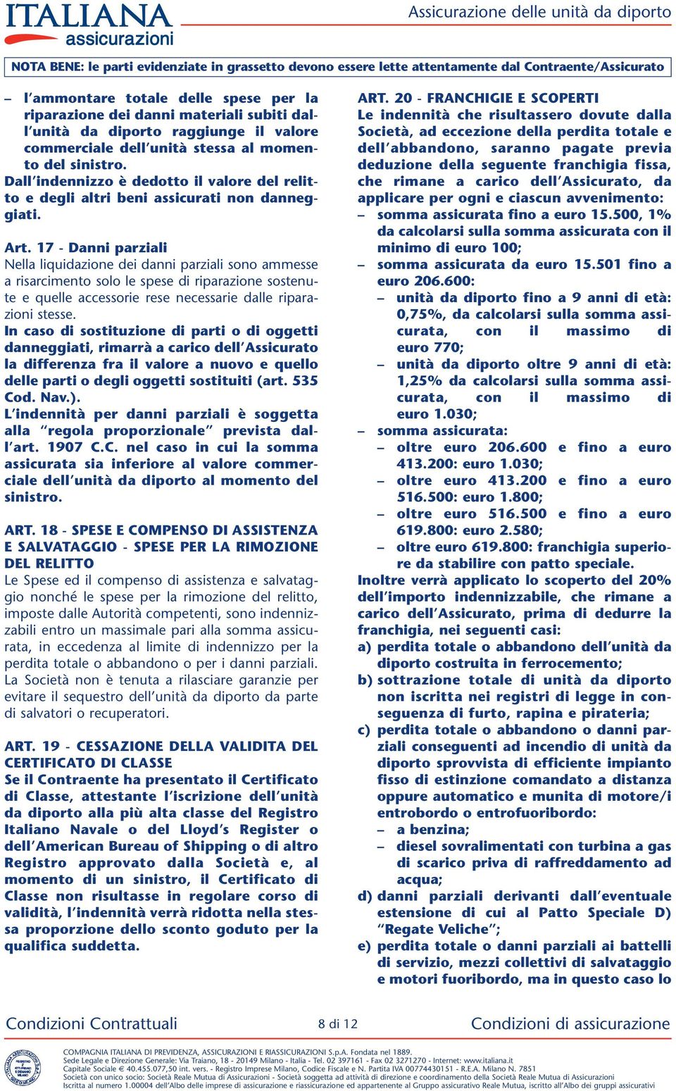 17 - Danni parziali Nella liquidazione dei danni parziali sono ammesse a risarcimento solo le spese di riparazione sostenute e quelle accessorie rese necessarie dalle riparazioni stesse.