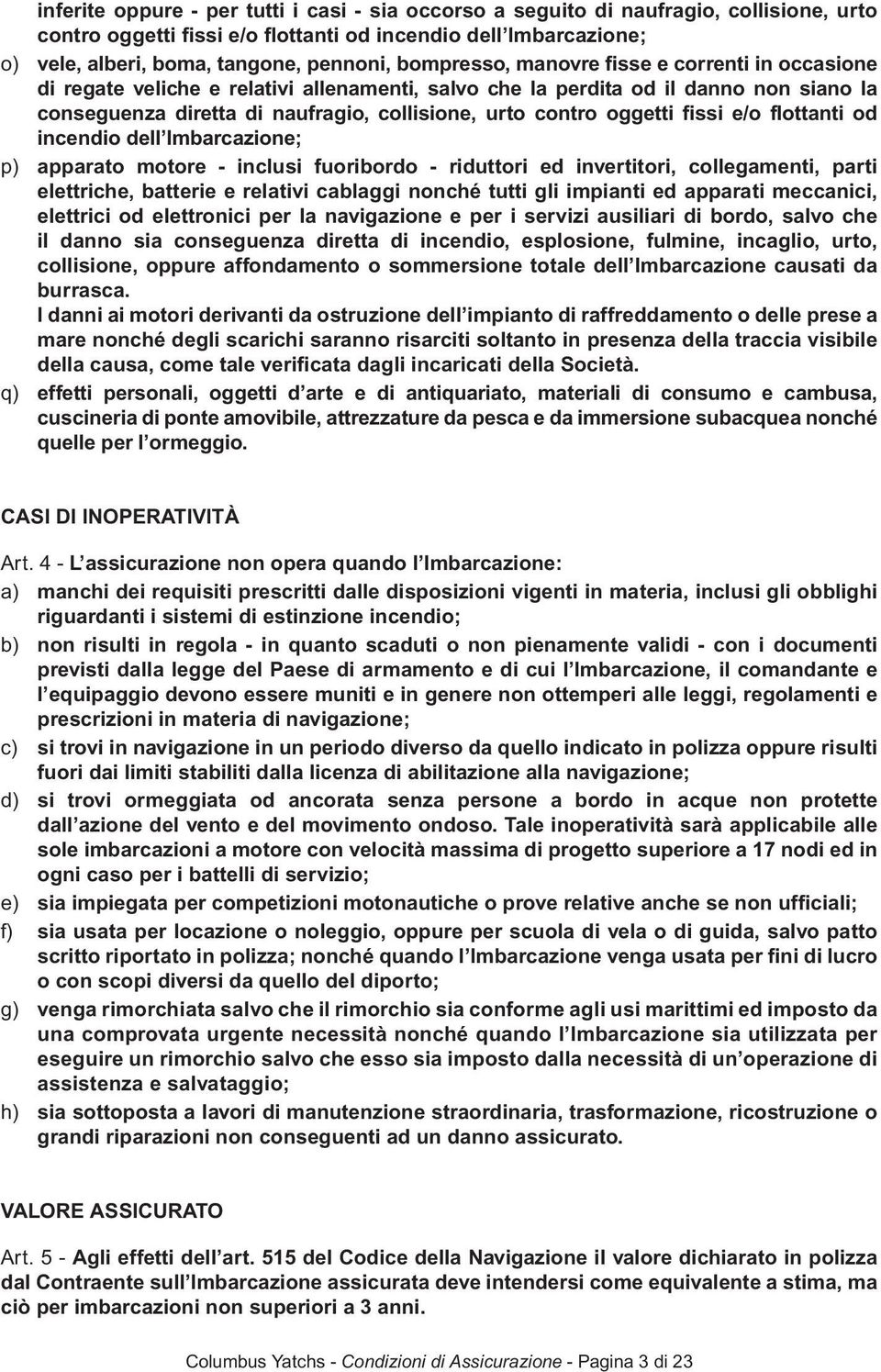 oggetti fissi e/o flottanti od incendio dell Imbarcazione; p) apparato motore - inclusi fuoribordo - riduttori ed invertitori, collegamenti, parti elettriche, batterie e relativi cablaggi nonché