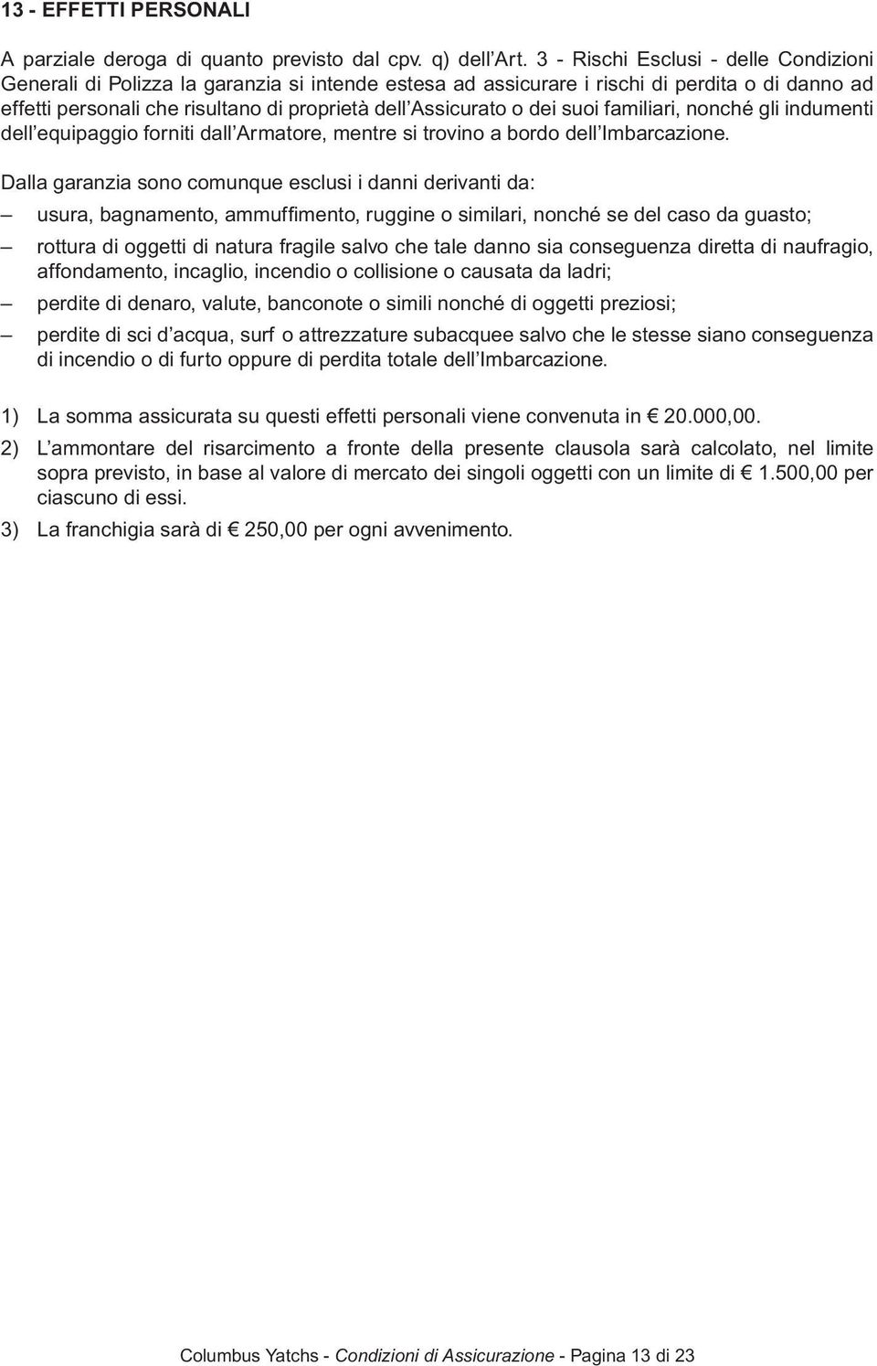 dei suoi familiari, nonché gli indumenti dell equipaggio forniti dall Armatore, mentre si trovino a bordo dell Imbarcazione.