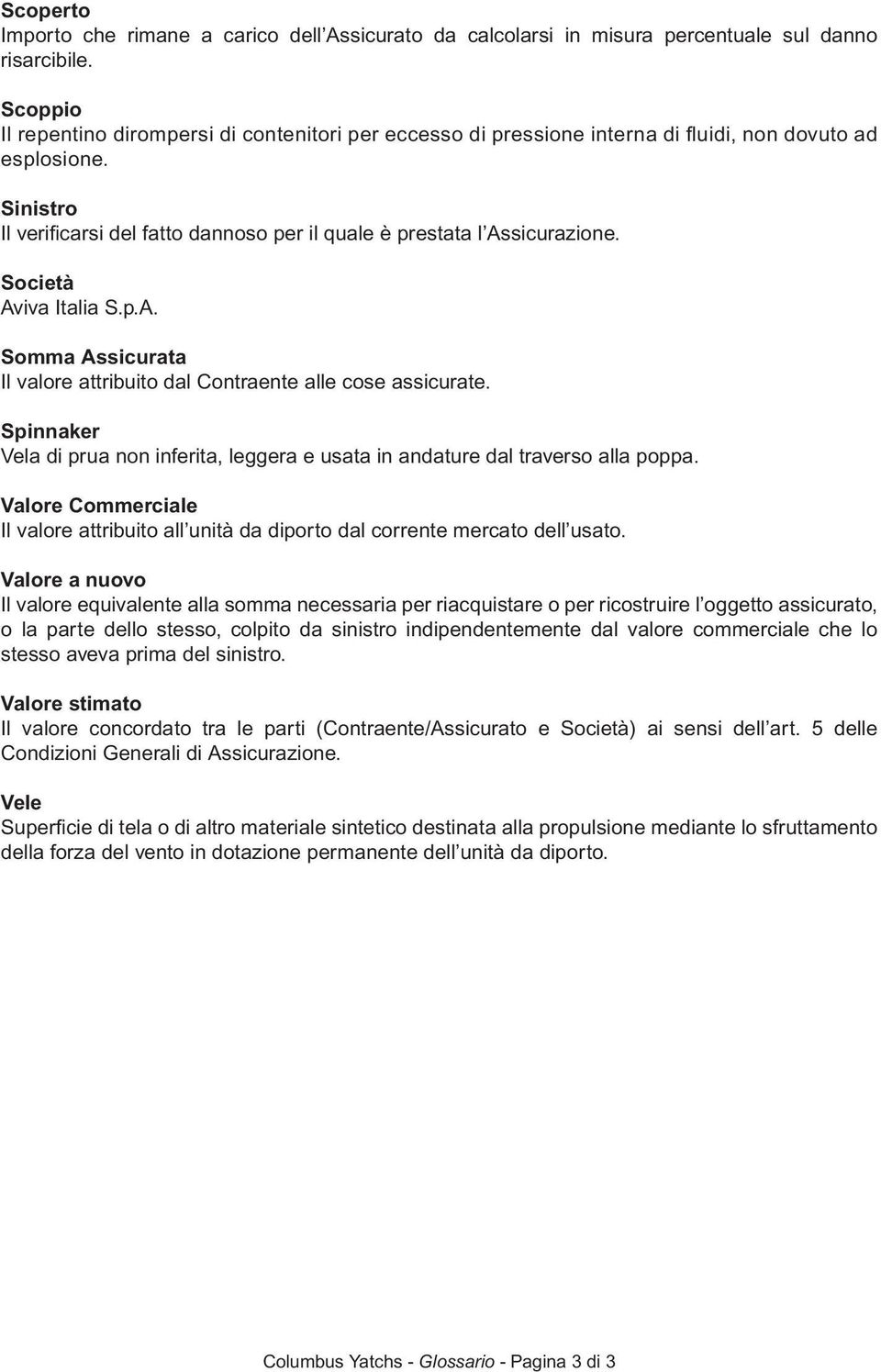 Società Aviva Italia S.p.A. Somma Assicurata Il valore attribuito dal Contraente alle cose assicurate. Spinnaker Vela di prua non inferita, leggera e usata in andature dal traverso alla poppa.