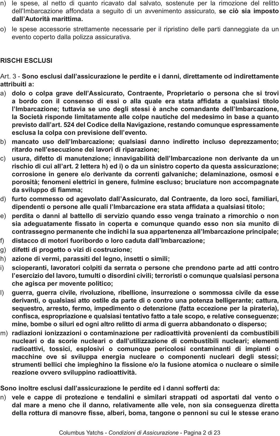 3 - Sono esclusi dall assicurazione le perdite e i danni, direttamente od indirettamente attribuiti a: a) dolo o colpa grave dell Assicurato, Contraente, Proprietario o persona che si trovi a bordo