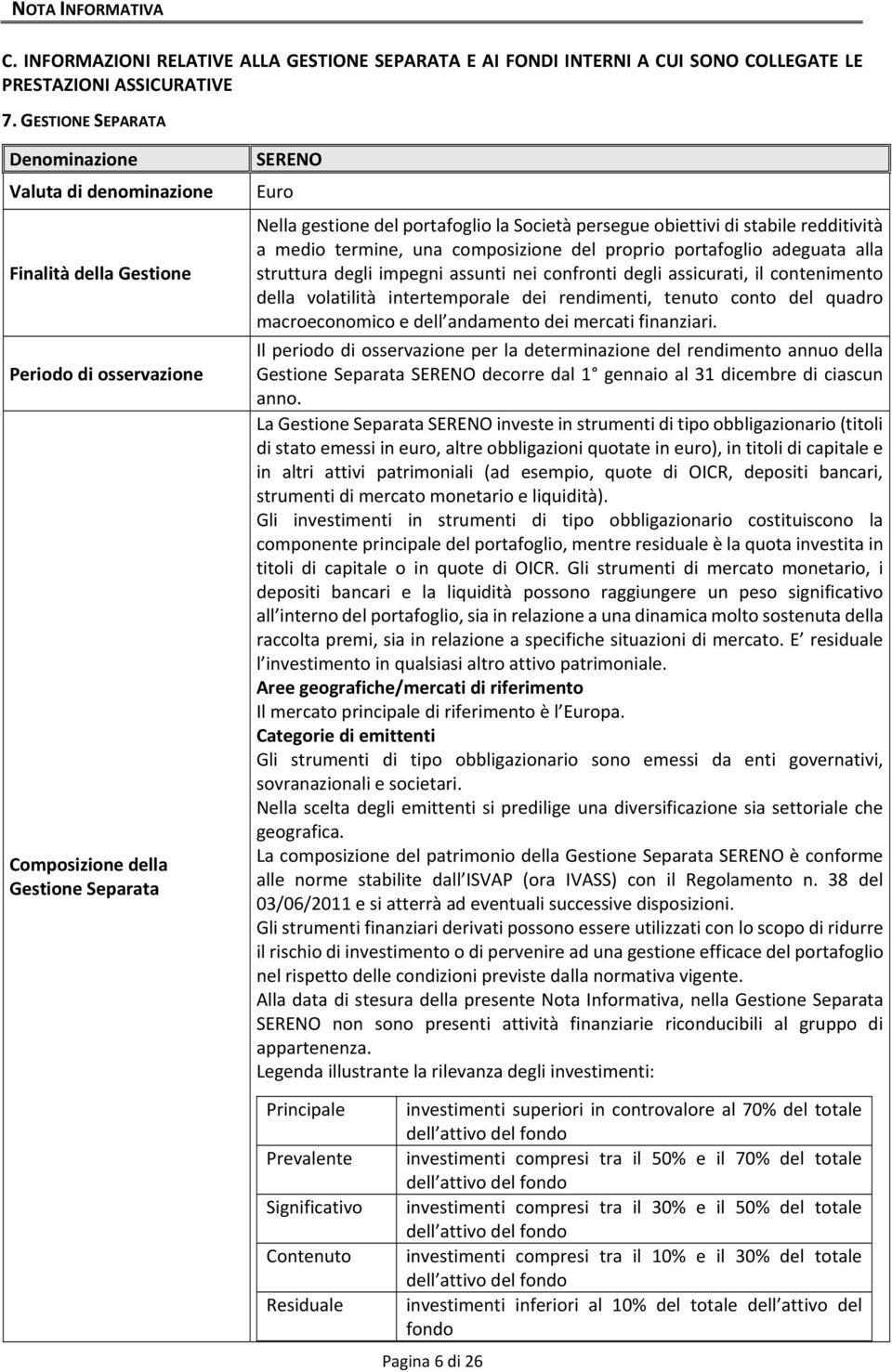 persegue obiettivi di stabile redditività a medio termine, una composizione del proprio portafoglio adeguata alla struttura degli impegni assunti nei confronti degli assicurati, il contenimento della