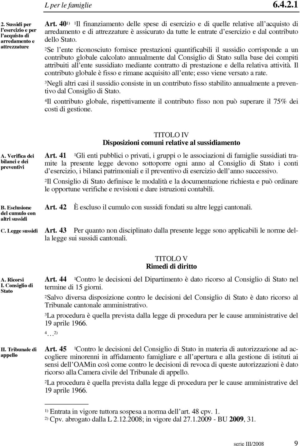 2Se l ente riconosciuto fornisce prestazioni quantificabili il sussidio corrisponde a un contributo globale calcolato annualmente dal Consiglio di Stato sulla base dei compiti attribuiti all ente