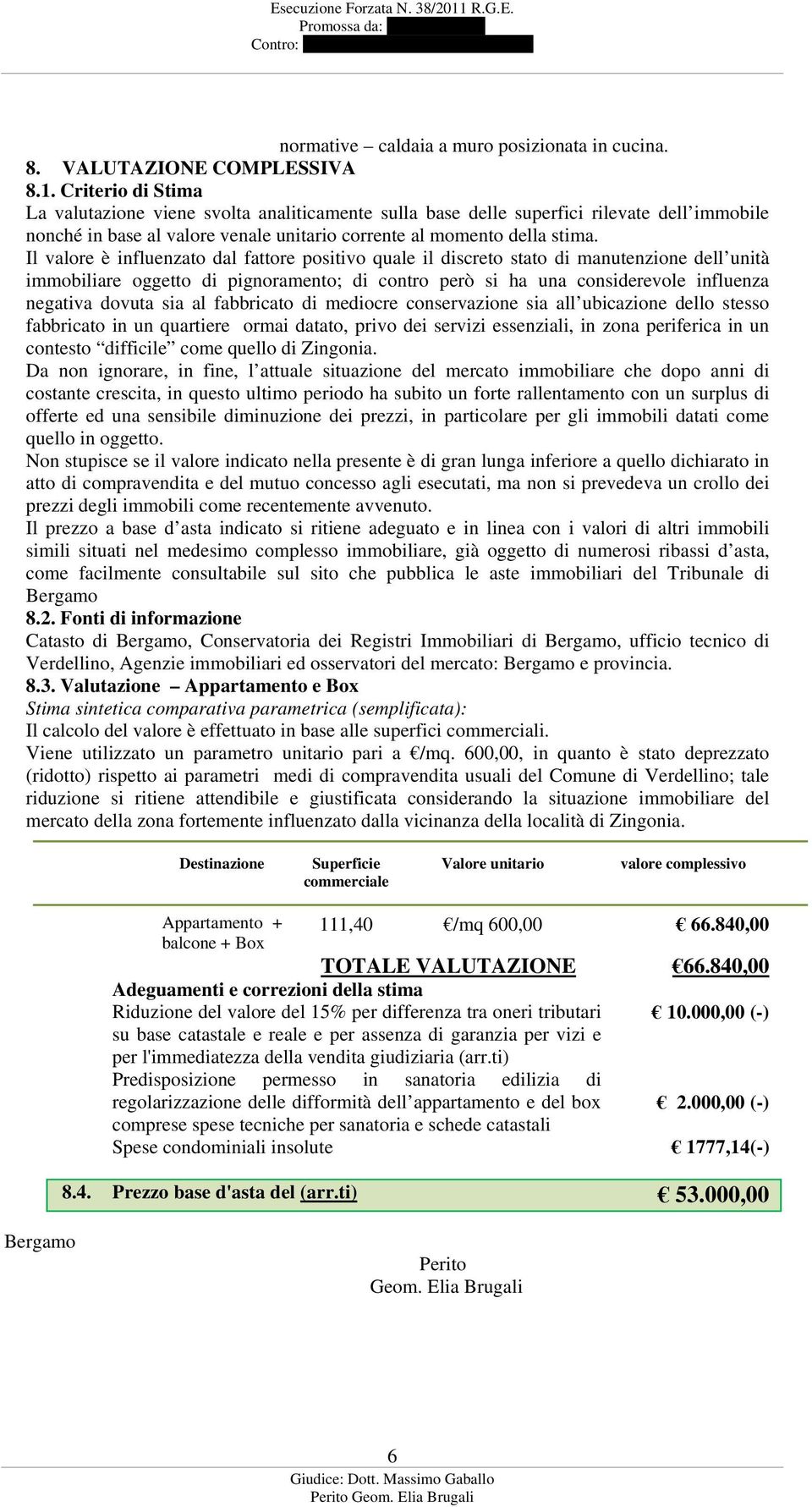 Il valore è influenzato dal fattore positivo quale il discreto stato di manutenzione dell unità immobiliare oggetto di pignoramento; di contro però si ha una considerevole influenza negativa dovuta