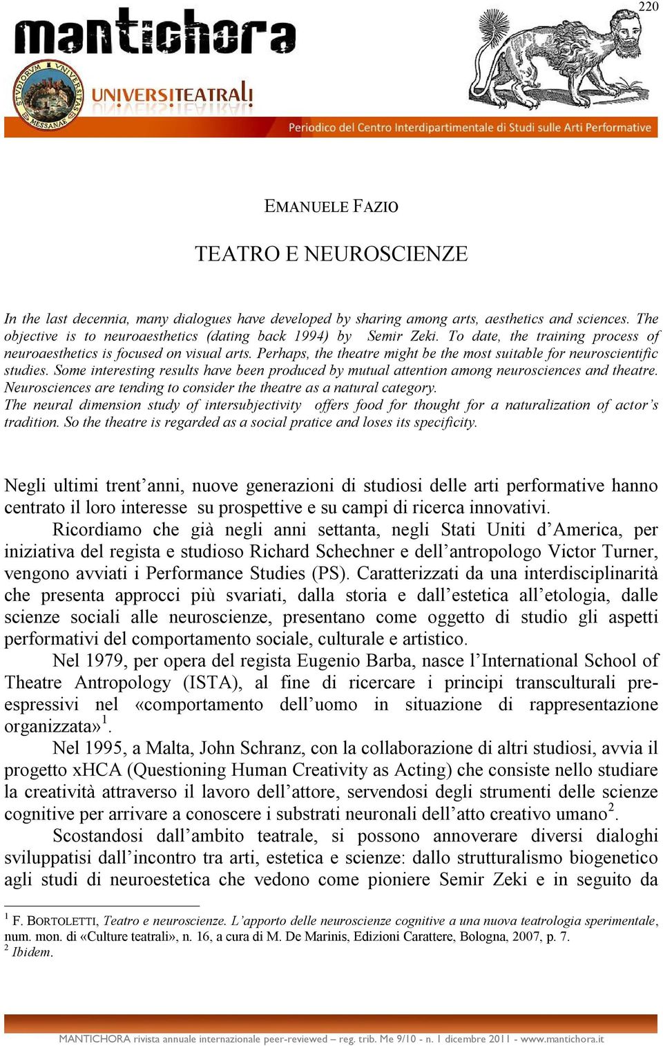 Perhaps, the theatre might be the most suitable for neuroscientific studies. Some interesting results have been produced by mutual attention among neurosciences and theatre.