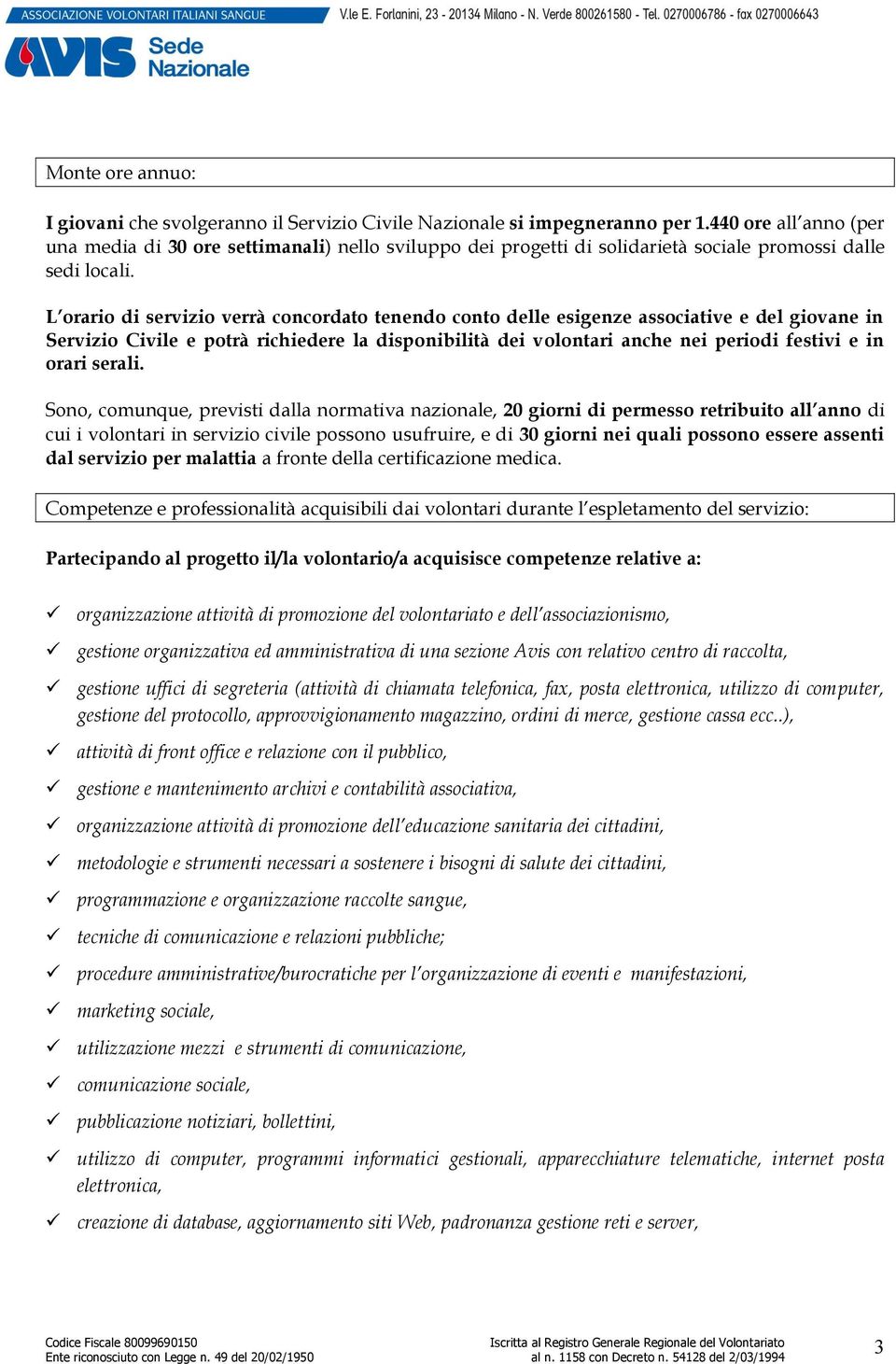 L orario di servizio verrà concordato tenendo conto delle esigenze associative e del giovane in Servizio Civile e potrà richiedere la disponibilità dei volontari anche nei periodi festivi e in orari