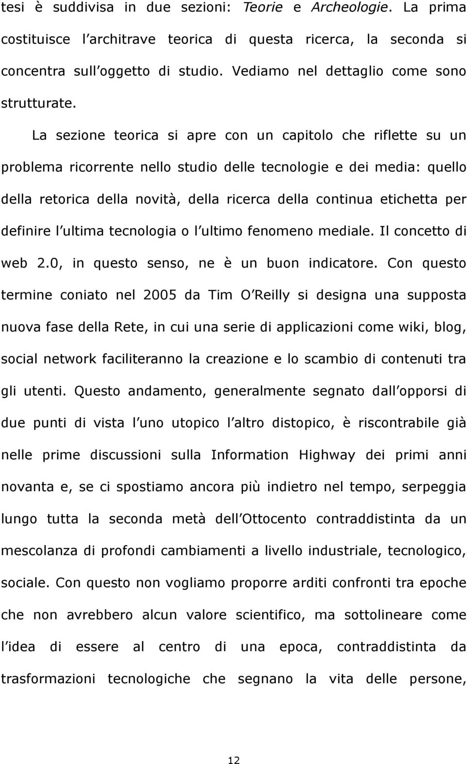 La sezione teorica si apre con un capitolo che riflette su un problema ricorrente nello studio delle tecnologie e dei media: quello della retorica della novità, della ricerca della continua etichetta