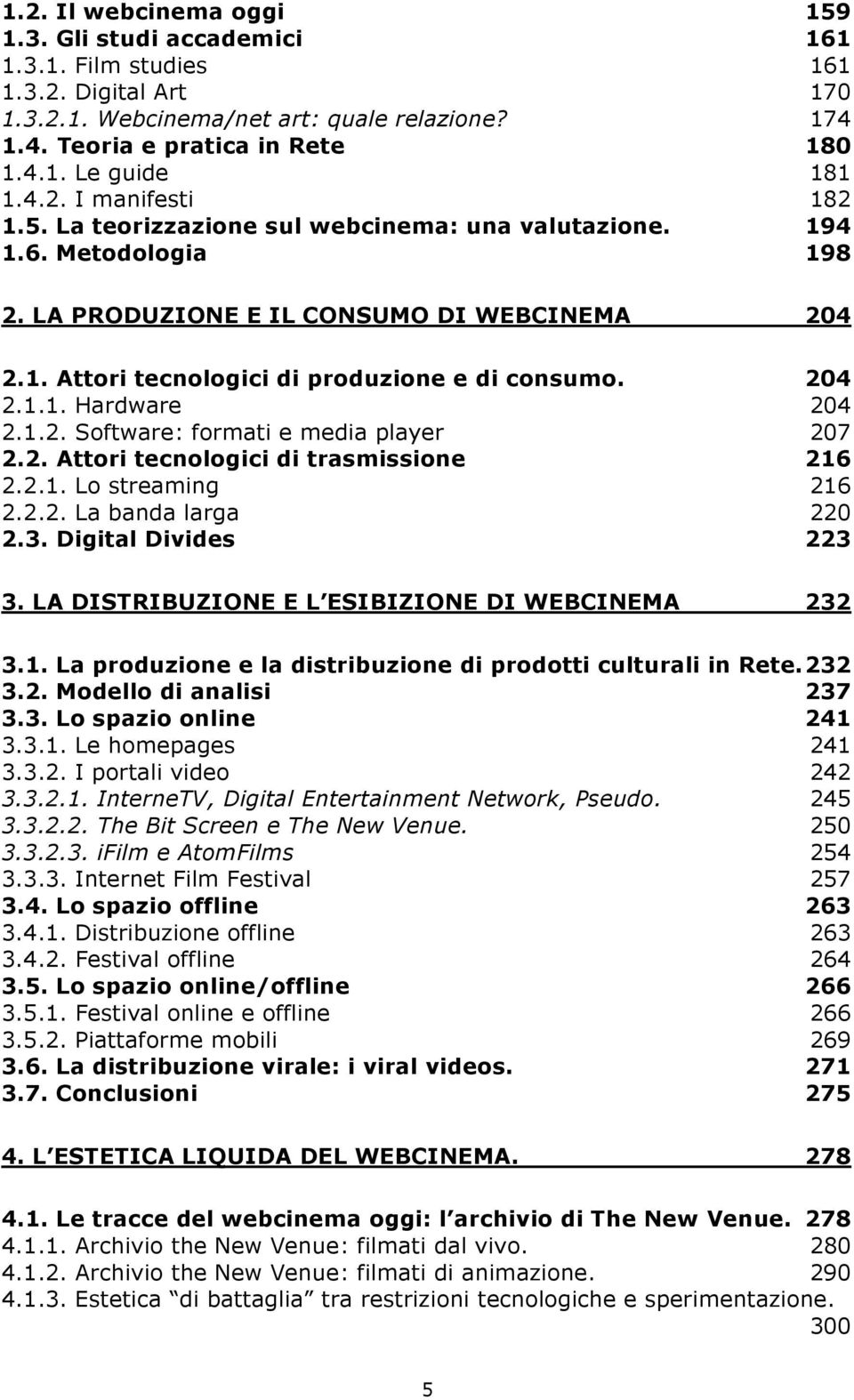 204 2.1.1. Hardware 204 2.1.2. Software: formati e media player 207 2.2. Attori tecnologici di trasmissione 216 2.2.1. Lo streaming 216 2.2.2. La banda larga 220 2.3. Digital Divides 223 3.