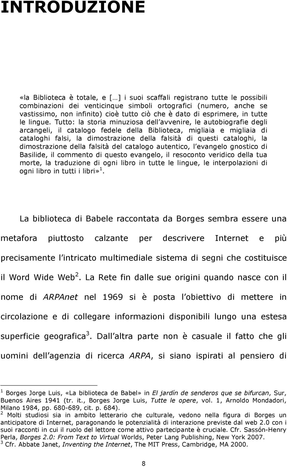 Tutto: la storia minuziosa dell avvenire, le autobiografie degli arcangeli, il catalogo fedele della Biblioteca, migliaia e migliaia di cataloghi falsi, la dimostrazione della falsità di questi