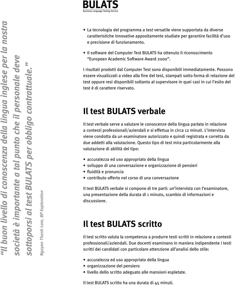 di funzionamento. Il software del Computer Test BULATS ha ottenuto il riconoscimento European Academic Software Award 2000. I risultati prodotti dal Computer Test sono disponibili immediatamente.