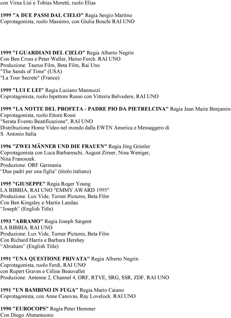 RAI UNO Produzione: Taurus Film, Beta Film, Rai Uno "The Sands of Time" (USA) "La Tour Secrete" (France) 1999 "LUI E LEI" Regia Luciano Mannuzzi Coprotagonista, ruolo Ispettore Russo con Vittoria