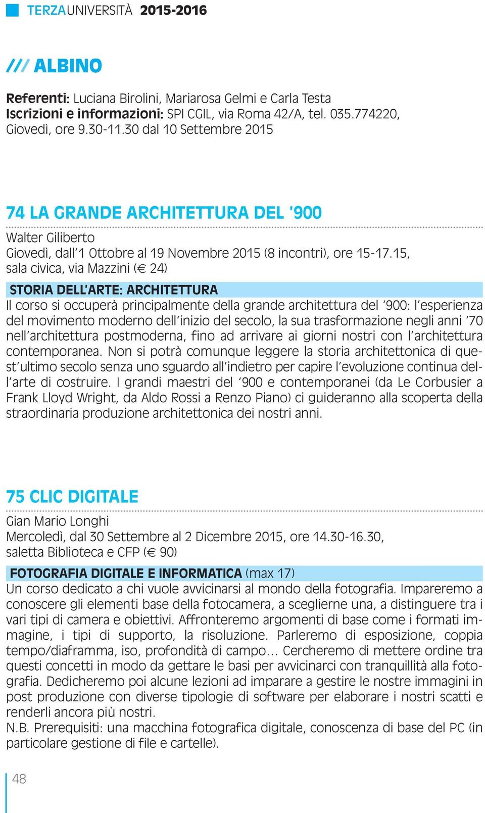 15, sala civica, via Mazzini ( 24) STORIA DELL ARTE: ARCHITETTURA Il corso si occuperà principalmente della grande architettura del 900: l esperienza del movimento moderno dell inizio del secolo, la