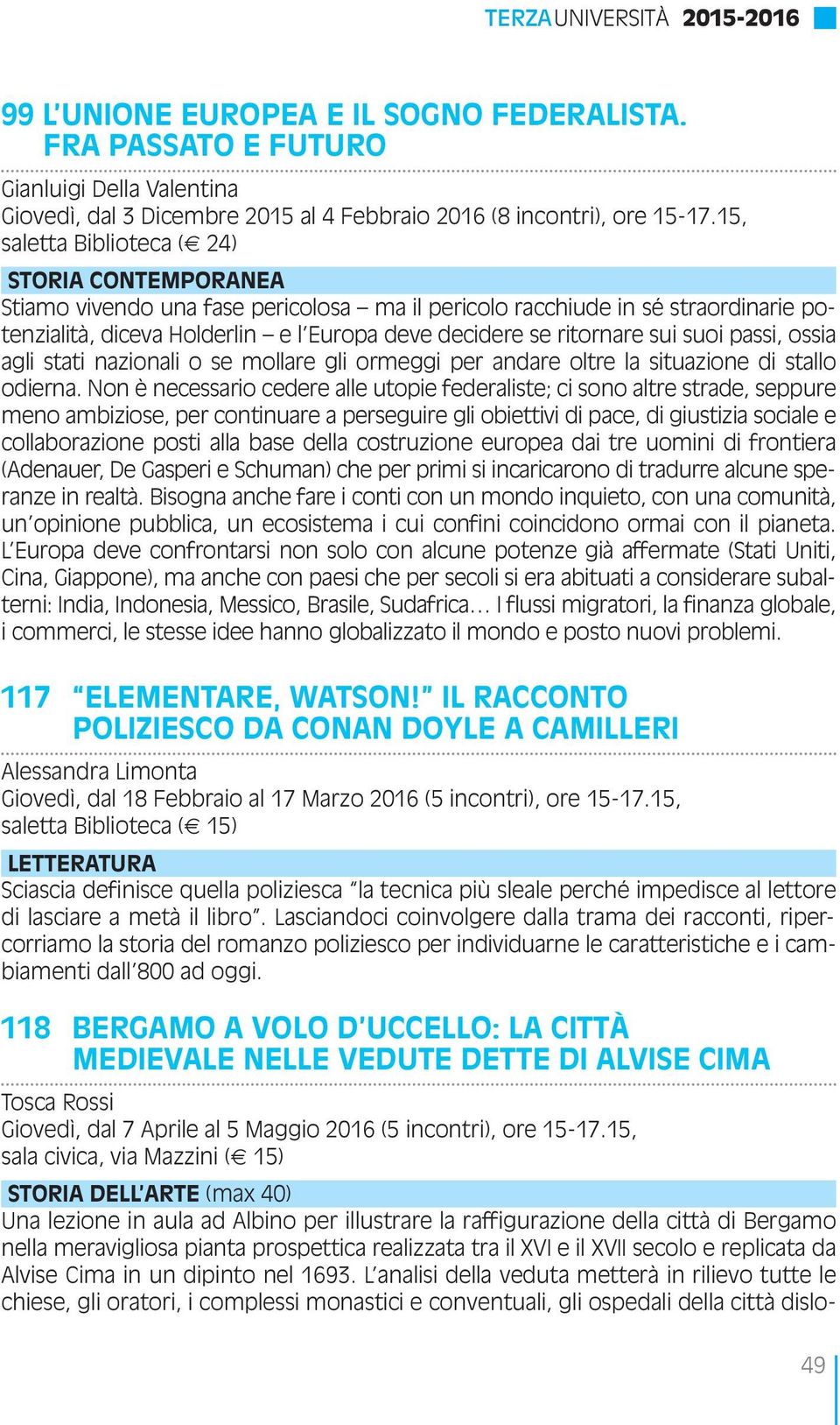 sui suoi passi, ossia agli stati nazionali o se mollare gli ormeggi per andare oltre la situazione di stallo odierna.