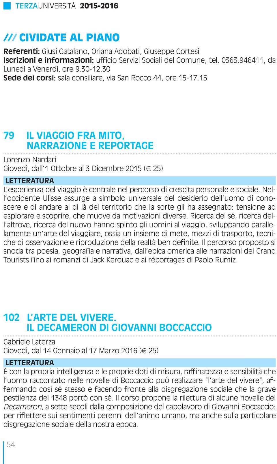 15 79 IL VIAGGIO FRA MITO, NARRAZIONE E REPORTAGE Lorenzo Nardari Giovedì, dall 1 Ottobre al 3 Dicembre 2015 ( 25) LETTERATURA L esperienza del viaggio è centrale nel percorso di crescita personale e