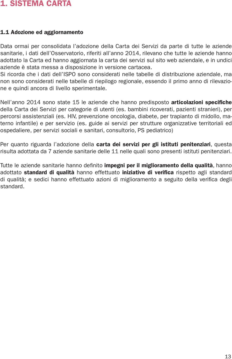 le aziende hanno adottato la Carta ed hanno aggiornata la carta dei servizi sul sito web aziendale, e in undici aziende è stata messa a disposizione in versione cartacea.