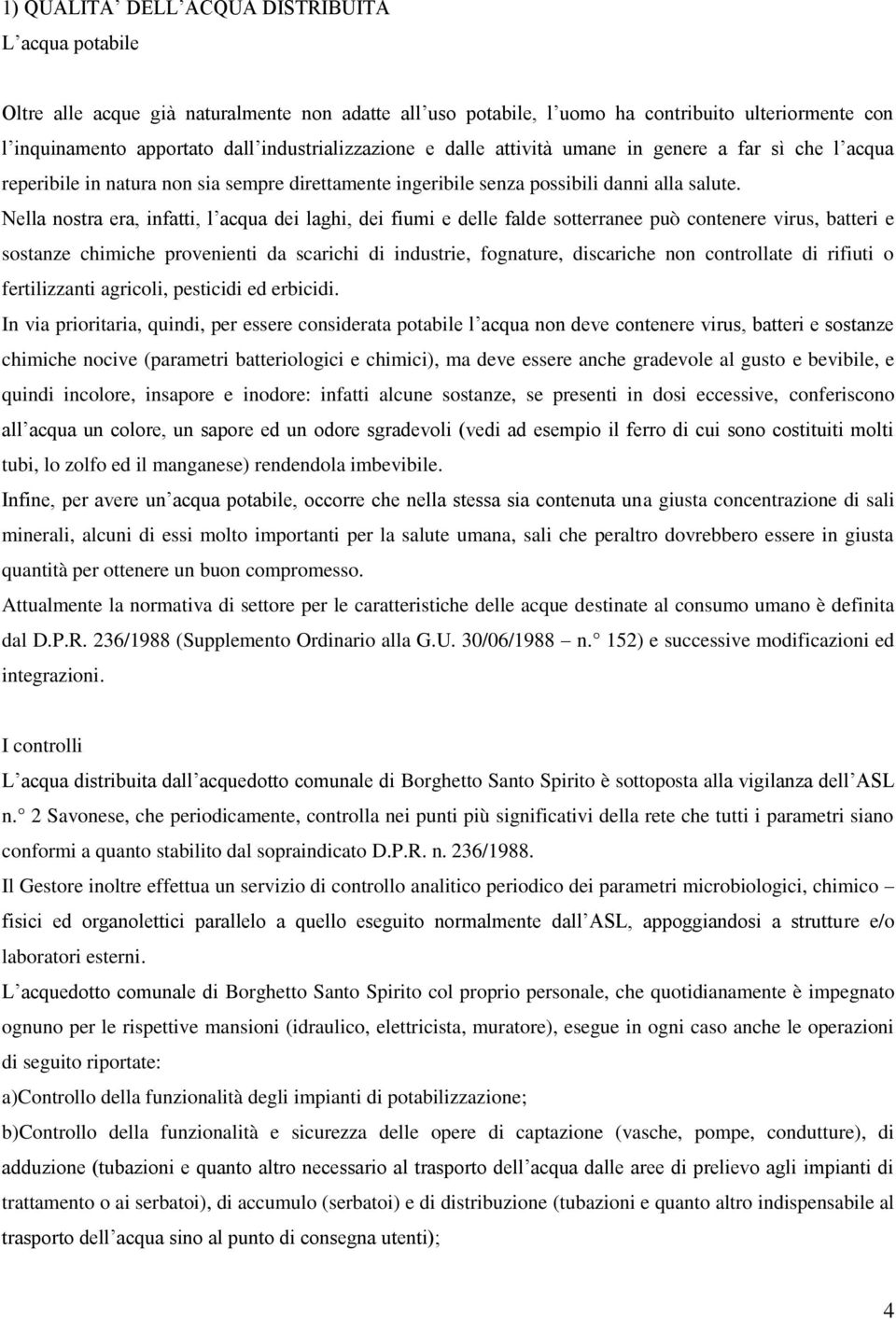 Nella nostra era, infatti, l acqua dei laghi, dei fiumi e delle falde sotterranee può contenere virus, batteri e sostanze chimiche provenienti da scarichi di industrie, fognature, discariche non