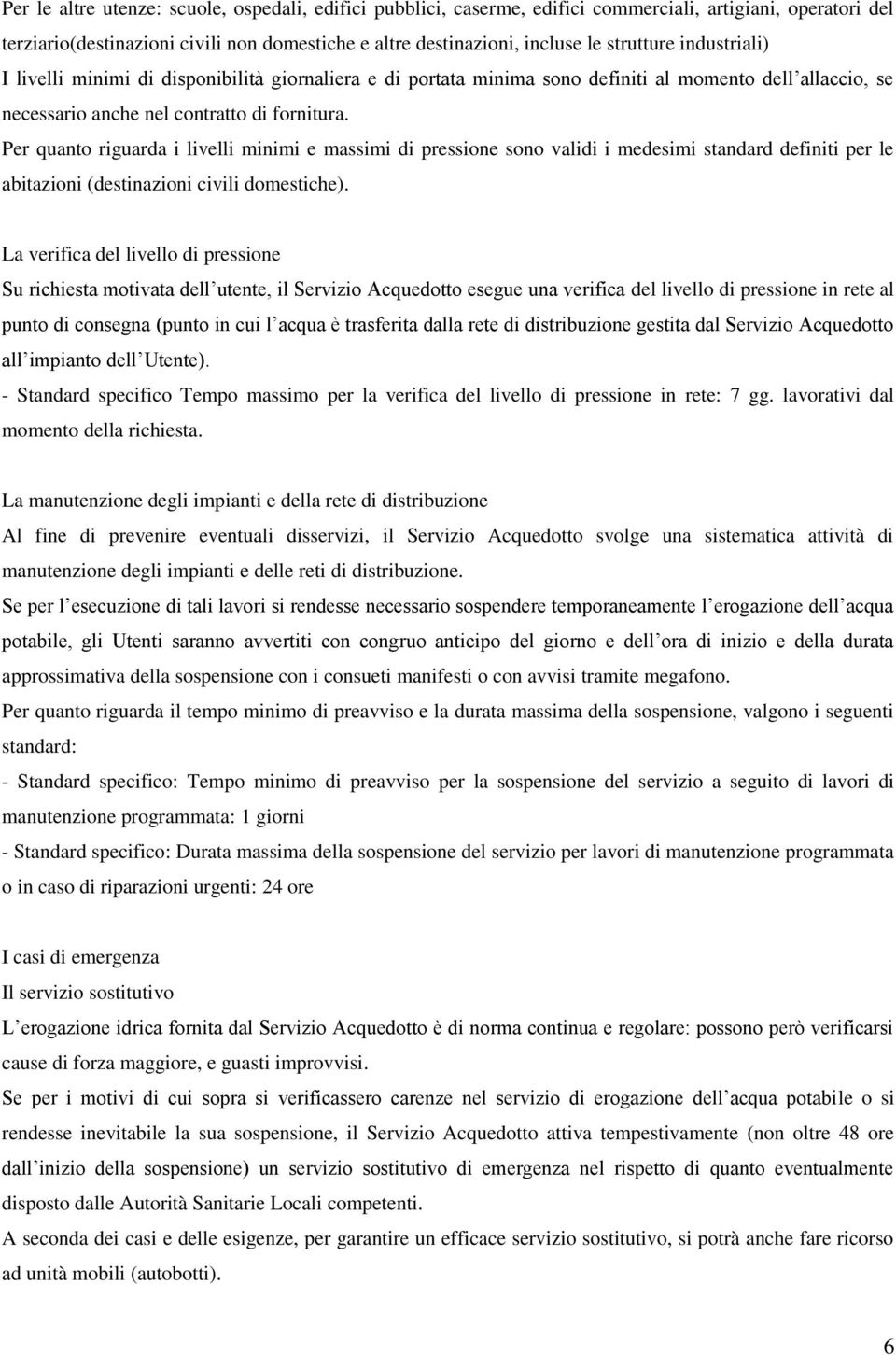 Per quanto riguarda i livelli minimi e massimi di pressione sono validi i medesimi standard definiti per le abitazioni (destinazioni civili domestiche).