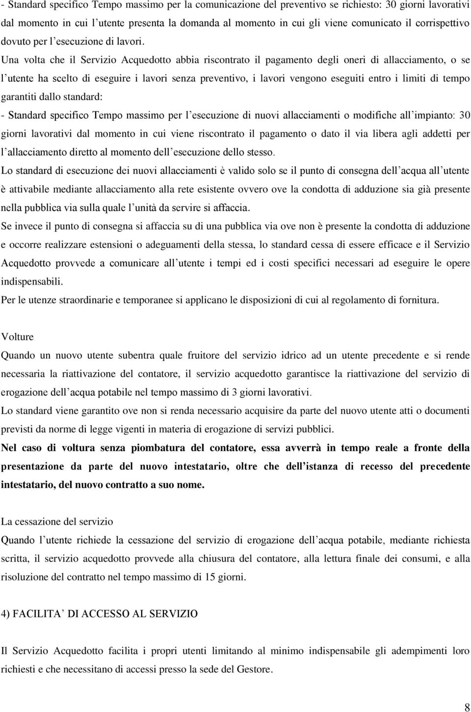 Una volta che il Servizio Acquedotto abbia riscontrato il pagamento degli oneri di allacciamento, o se l utente ha scelto di eseguire i lavori senza preventivo, i lavori vengono eseguiti entro i