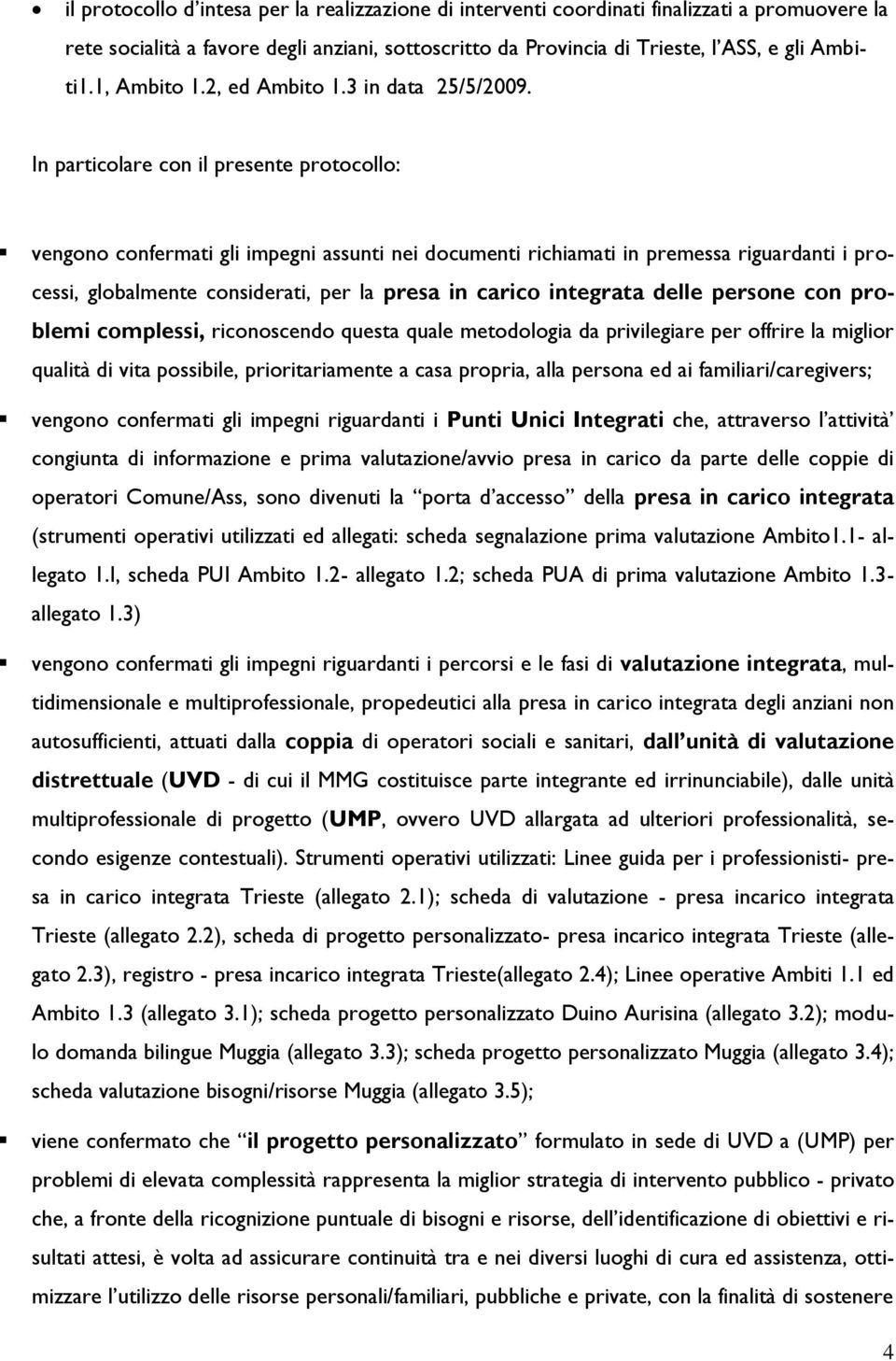 In particolare con il presente protocollo: vengono confermati gli impegni assunti nei documenti richiamati in premessa riguardanti i processi, globalmente considerati, per la presa in carico